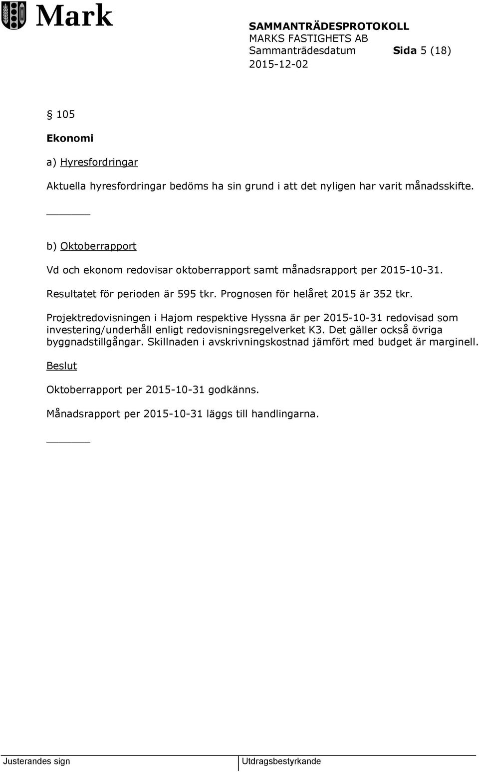 Projektredovisningen i Hajom respektive Hyssna är per 2015-10-31 redovisad som investering/underhåll enligt redovisningsregelverket K3.