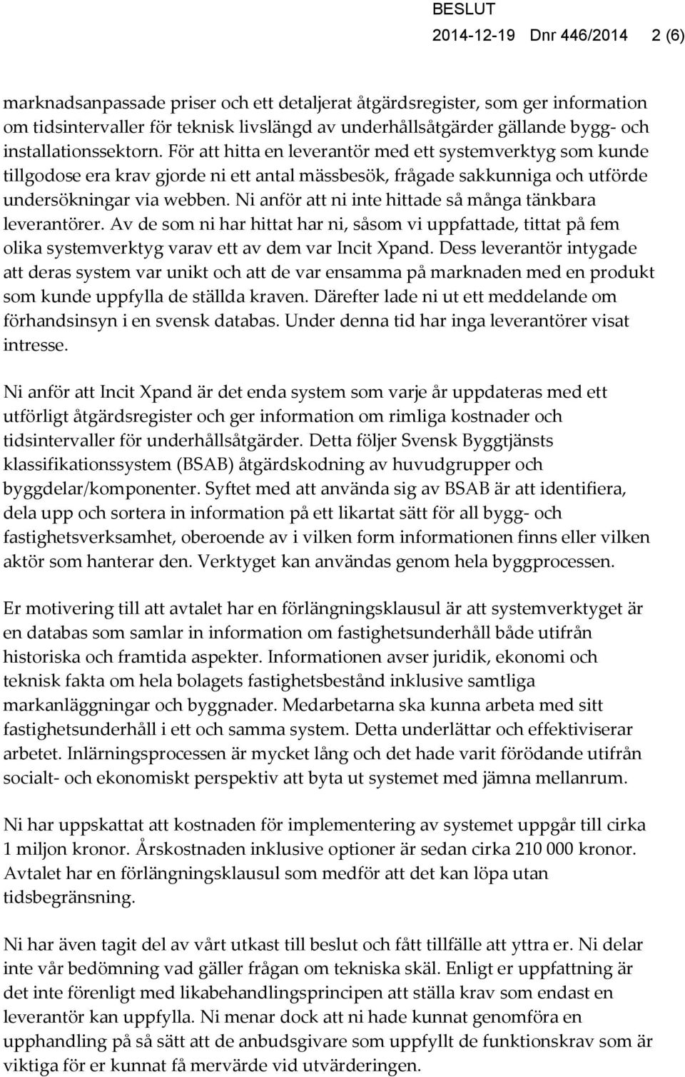 Ni anför att ni inte hittade så många tänkbara leverantörer. Av de som ni har hittat har ni, såsom vi uppfattade, tittat på fem olika systemverktyg varav ett av dem var Incit Xpand.