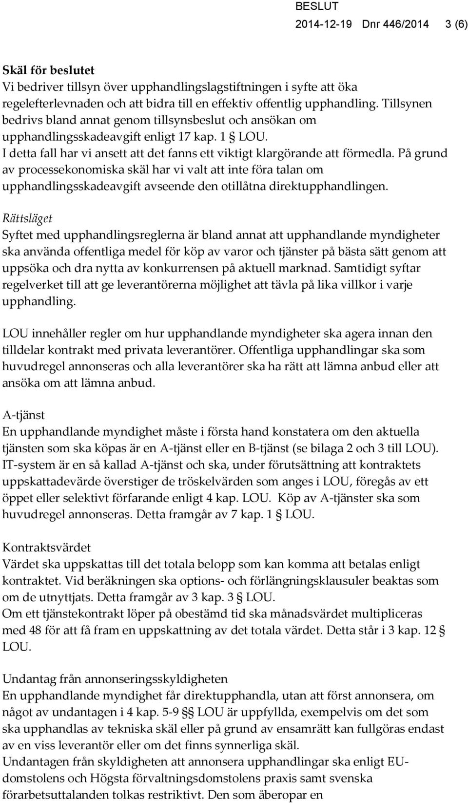 På grund av processekonomiska skäl har vi valt att inte föra talan om upphandlingsskadeavgift avseende den otillåtna direktupphandlingen.