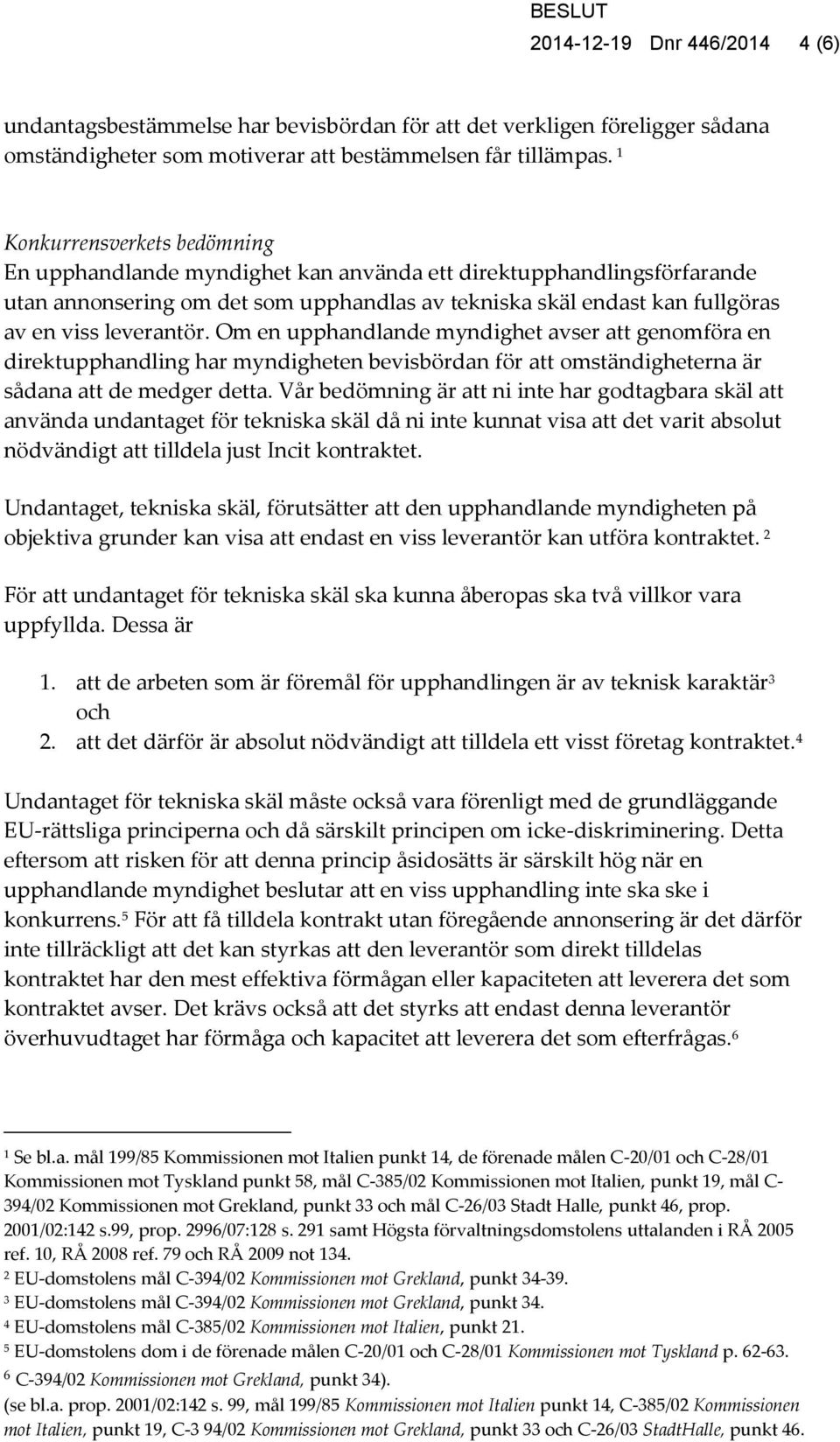 Om en upphandlande myndighet avser att genomföra en direktupphandling har myndigheten bevisbördan för att omständigheterna är sådana att de medger detta.