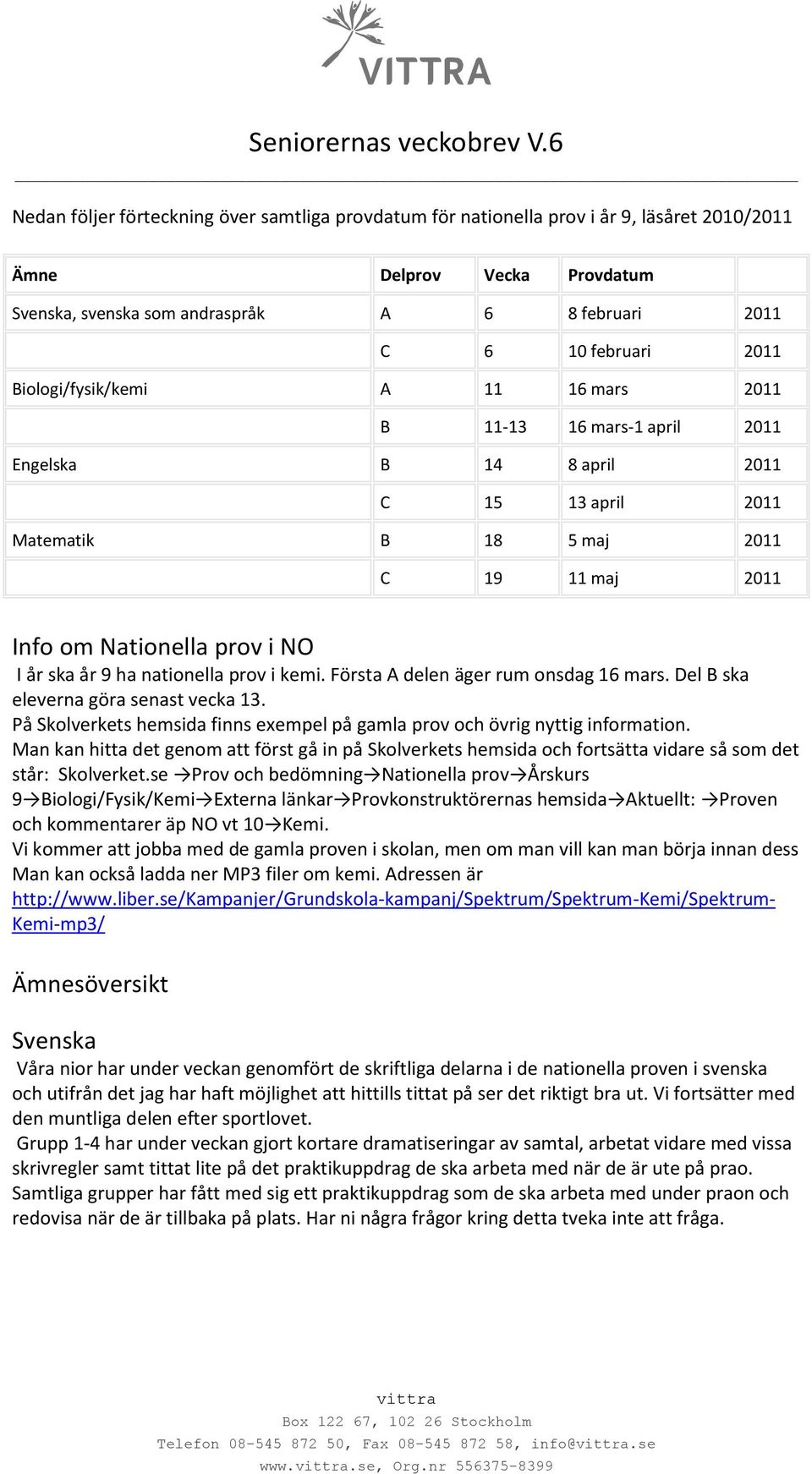 ha nationella prov i kemi. Första A delen äger rum onsdag 16 mars. Del B ska eleverna göra senast vecka 13. På Skolverkets hemsida finns exempel på gamla prov och övrig nyttig information.