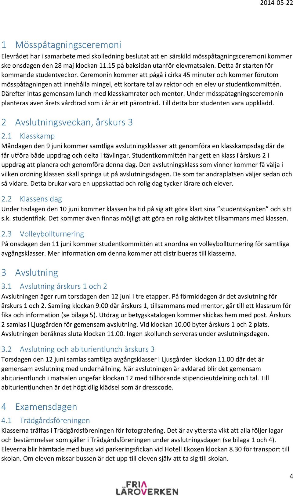 Ceremonin kommer att pågå i cirka 45 minuter och kommer förutom mösspåtagningen att innehålla mingel, ett kortare tal av rektor och en elev ur studentkommittén.