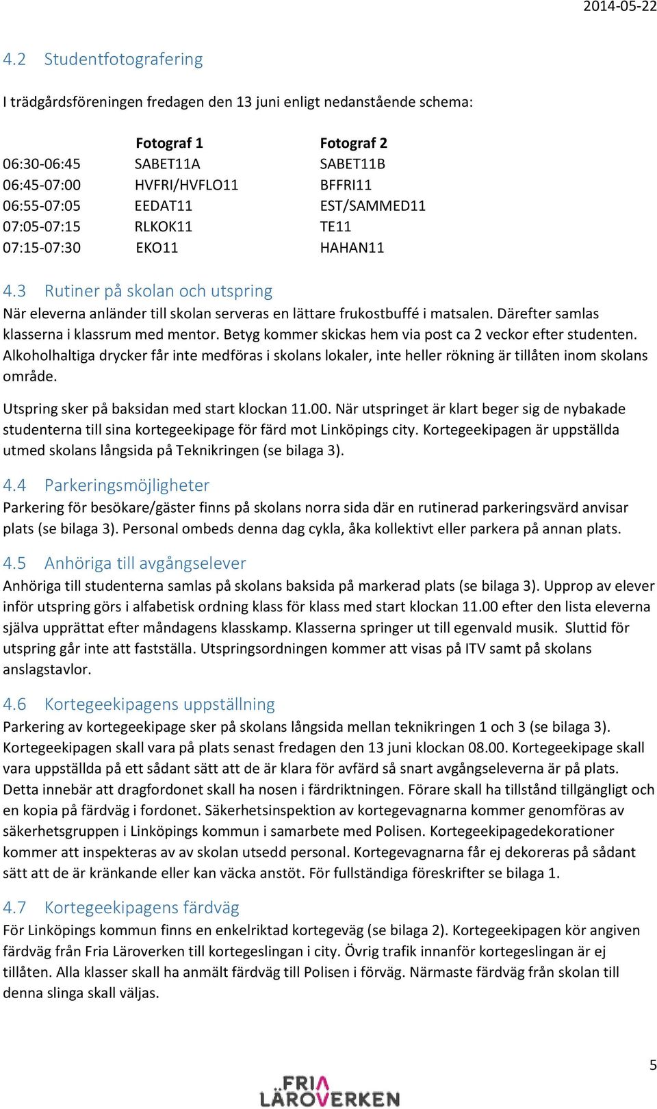 Därefter samlas klasserna i klassrum med mentor. Betyg kommer skickas hem via post ca 2 veckor efter studenten.
