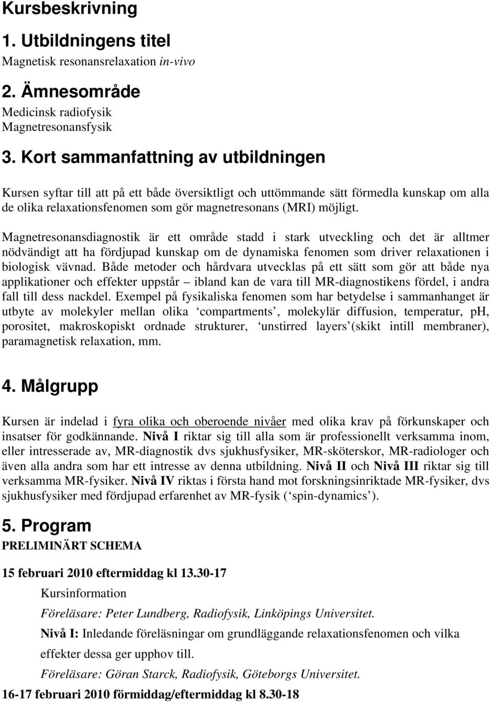 Magnetresonansdiagnostik är ett område stadd i stark utveckling och det är alltmer nödvändigt att ha fördjupad kunskap om de dynamiska fenomen som driver relaxationen i biologisk vävnad.