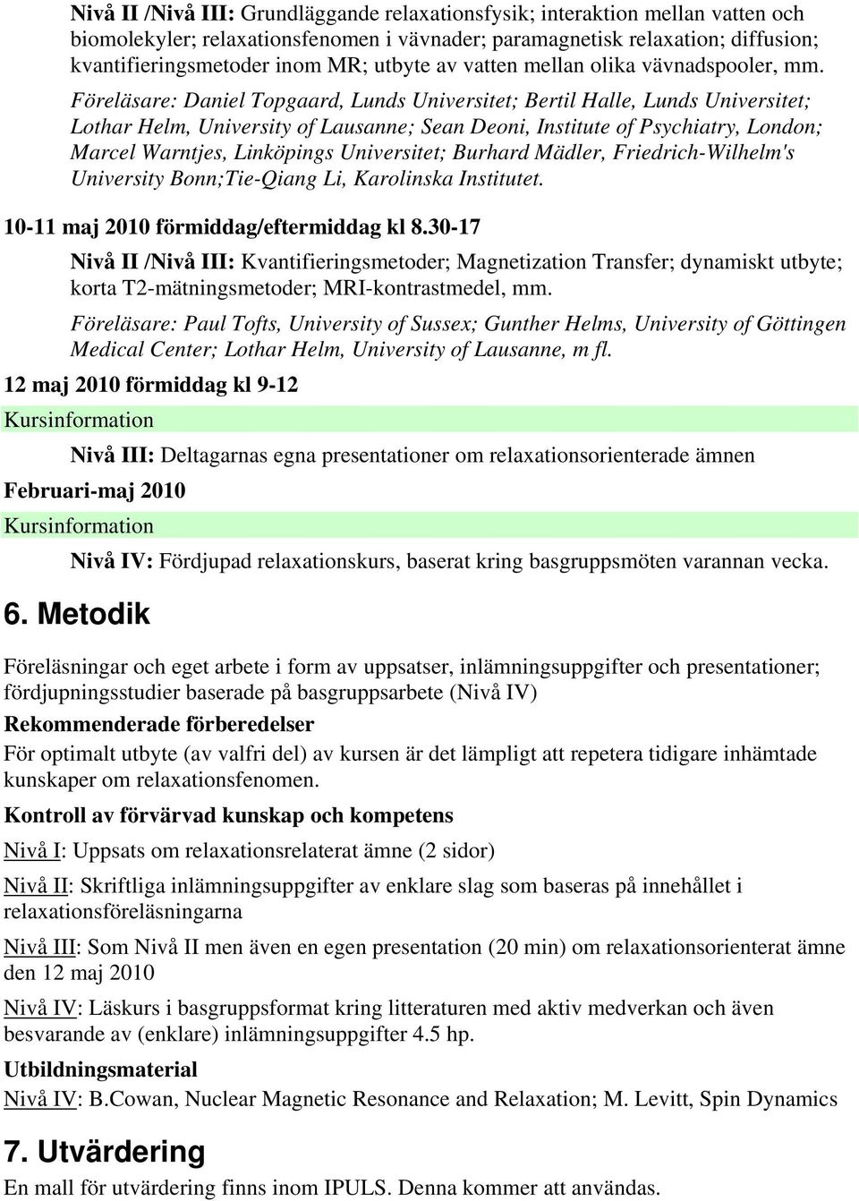 Föreläsare: Daniel Topgaard, Lunds Universitet; Bertil Halle, Lunds Universitet; Lothar Helm, University of Lausanne; Sean Deoni, Institute of Psychiatry, London; Marcel Warntjes, Linköpings