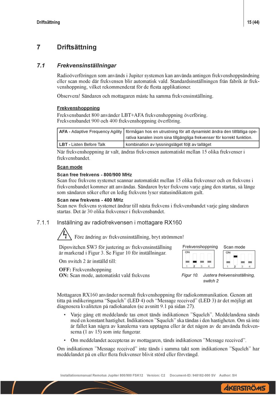 Standardsinställningen från fabrik är frekvenshoppning, vilket rekommenderat för de flesta applikationer. Observera! Sändaren och mottagaren måste ha samma frekvensinställning.