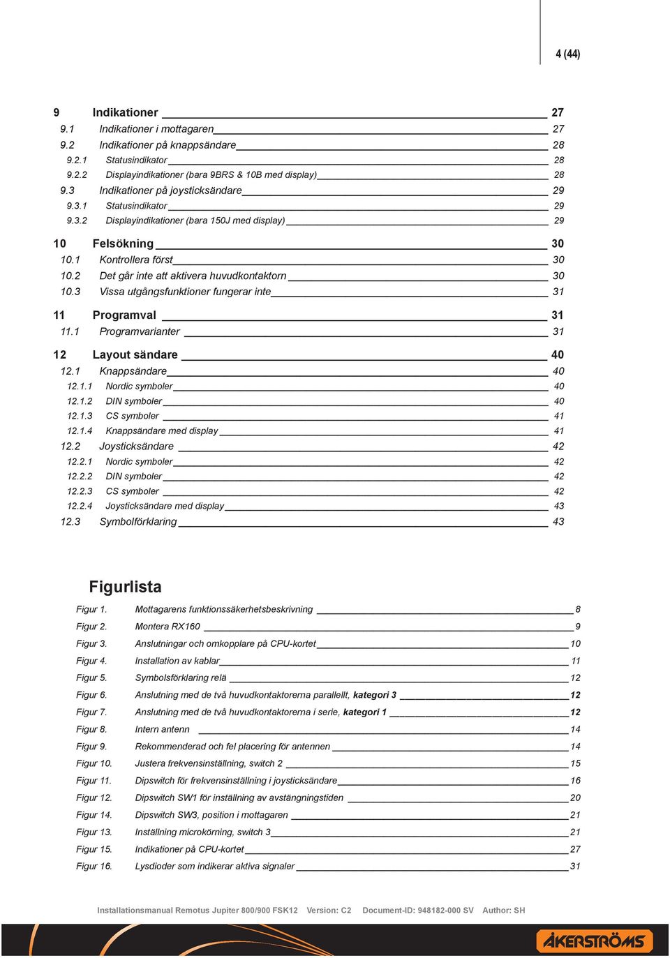 2 Det går inte att aktivera huvudkontaktorn 30 10.3 Vissa utgångsfunktioner fungerar inte 31 11 Programval 31 11.1 Programvarianter 31 12 Layout sändare 40 12.1 Knappsändare 40 12.1.1 Nordic symboler 40 12.