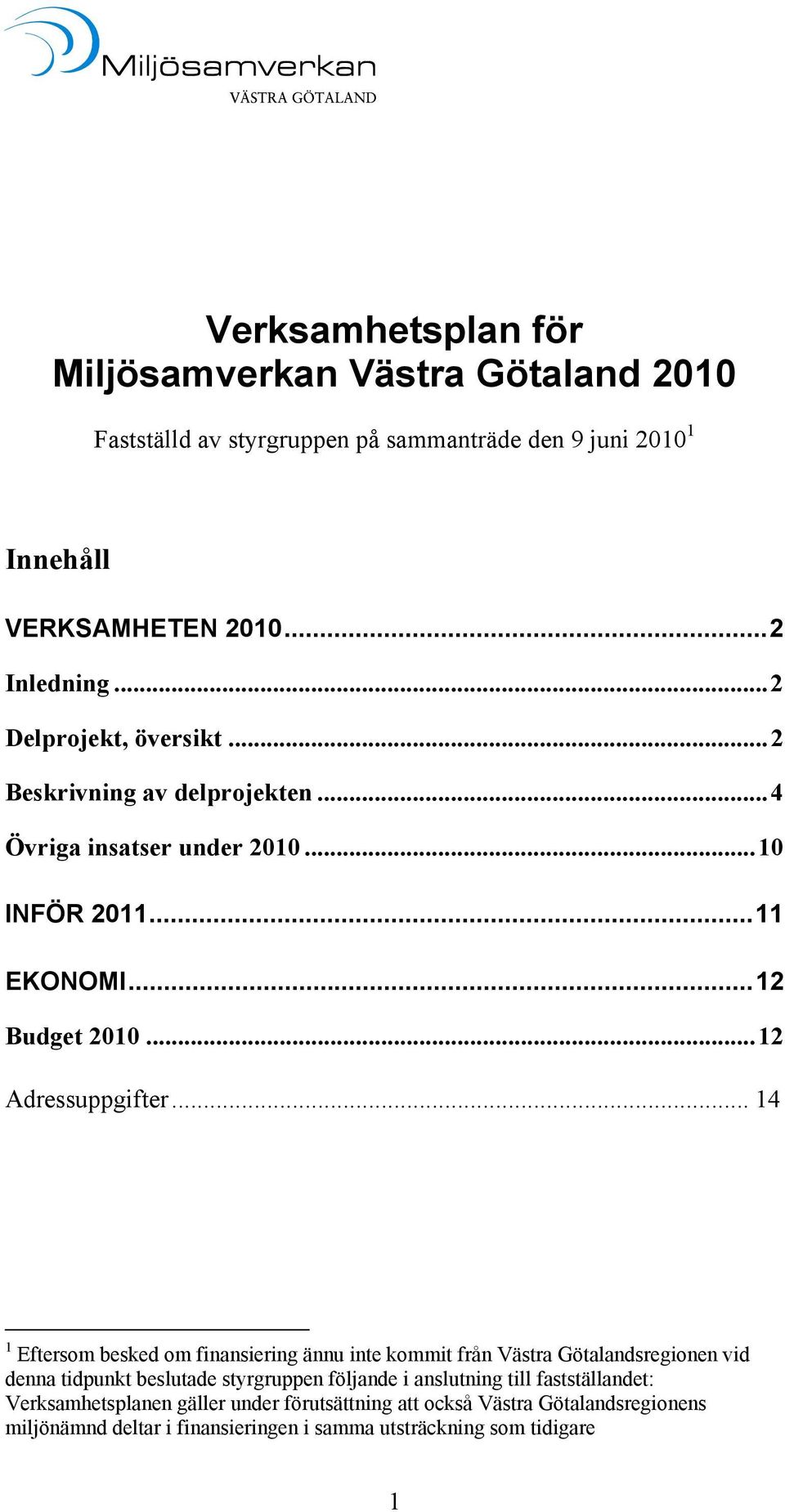 .. 14 1 Eftersom besked om finansiering ännu inte kommit från Västra Götalandsregionen vid denna tidpunkt beslutade styrgruppen följande i anslutning till