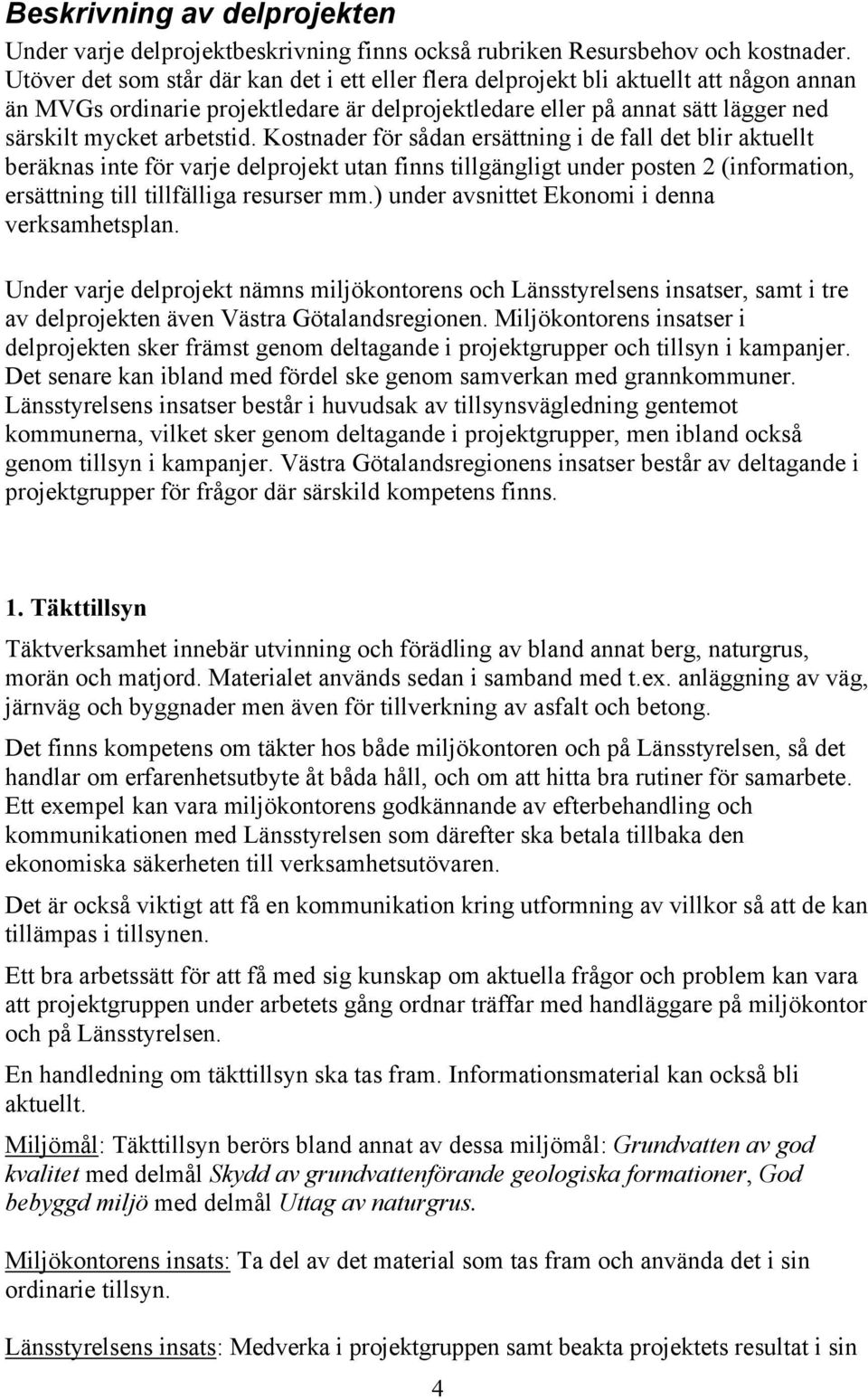 Kostnader för sådan ersättning i de fall det blir aktuellt beräknas inte för varje delprojekt utan finns tillgängligt under posten 2 (information, ersättning till tillfälliga resurser mm.