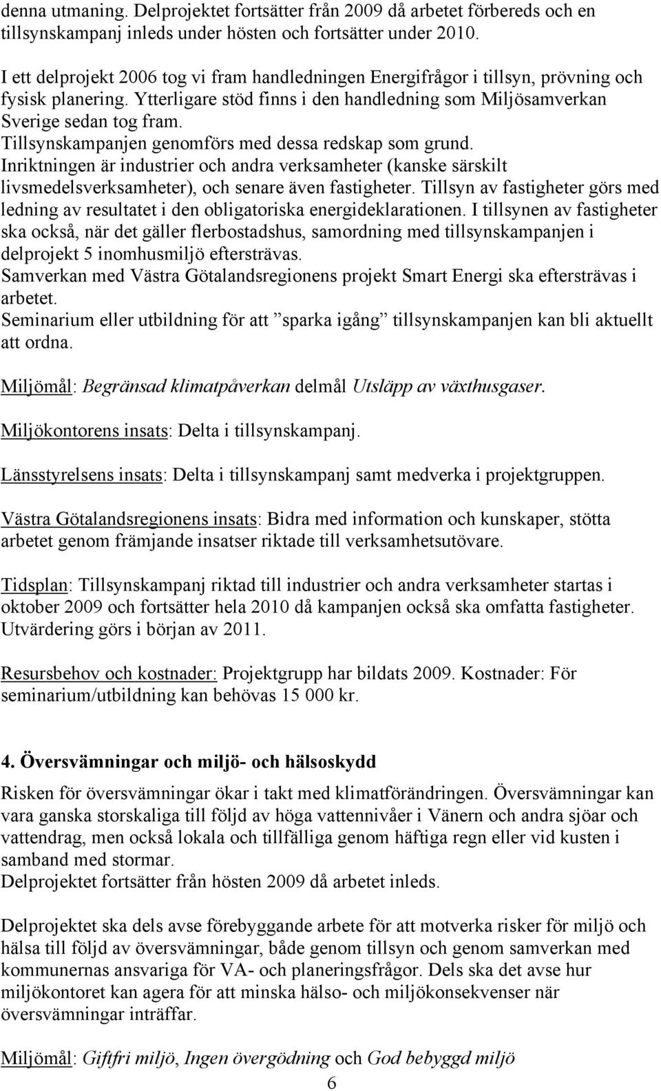 Tillsynskampanjen genomförs med dessa redskap som grund. Inriktningen är industrier och andra verksamheter (kanske särskilt livsmedelsverksamheter), och senare även fastigheter.