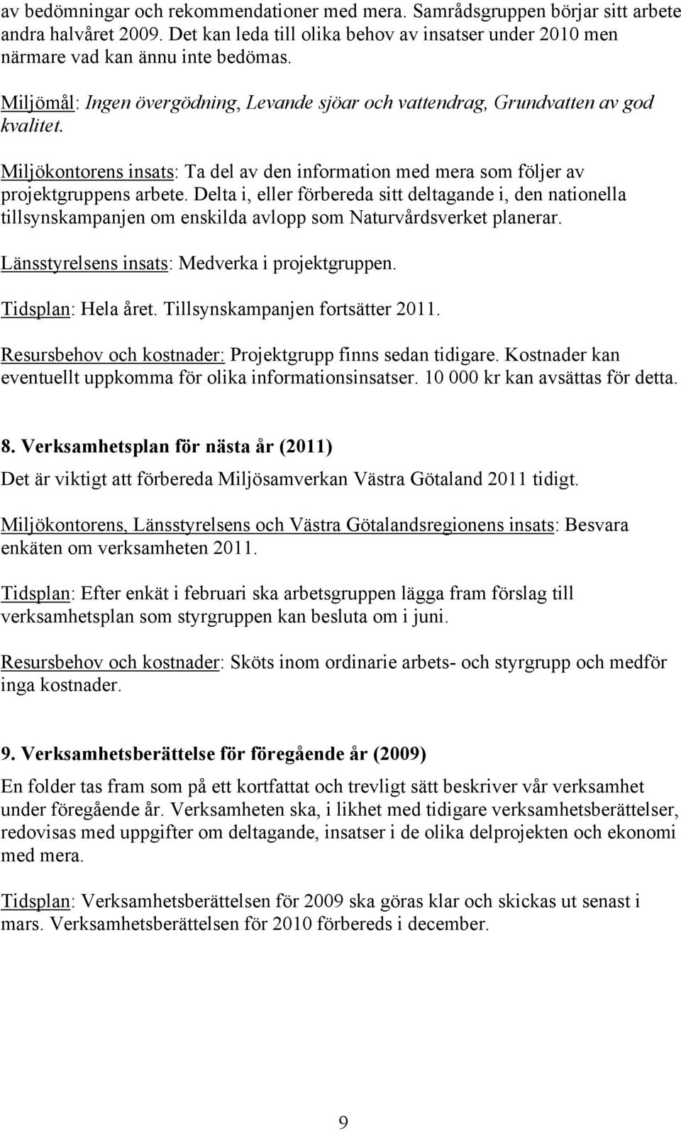 Delta i, eller förbereda sitt deltagande i, den nationella tillsynskampanjen om enskilda avlopp som Naturvårdsverket planerar. Länsstyrelsens insats: Medverka i projektgruppen. Tidsplan: Hela året.