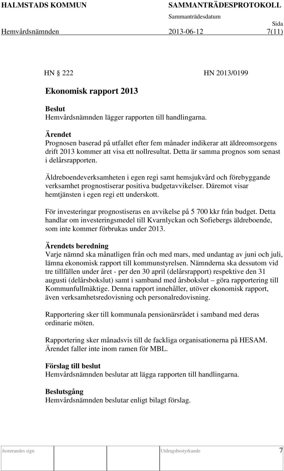 Äldreboendeverksamheten i egen regi samt hemsjukvård och förebyggande verksamhet prognostiserar positiva budgetavvikelser. Däremot visar hemtjänsten i egen regi ett underskott.