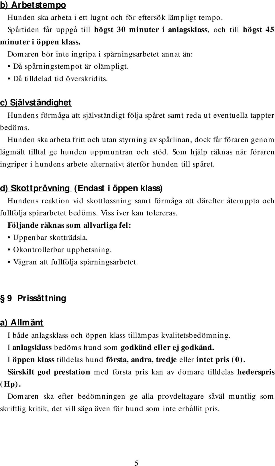 c) Självständighet Hundens förmåga att självständigt följa spåret samt reda ut eventuella tappter bedöms.