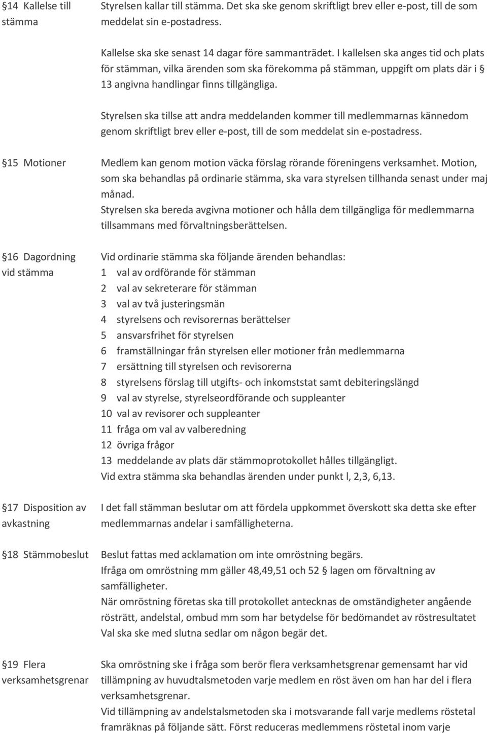 Styrelsen ska tillse att andra meddelanden kommer till medlemmarnas kännedom genom skriftligt brev eller e-post, till de som meddelat sin e-postadress.