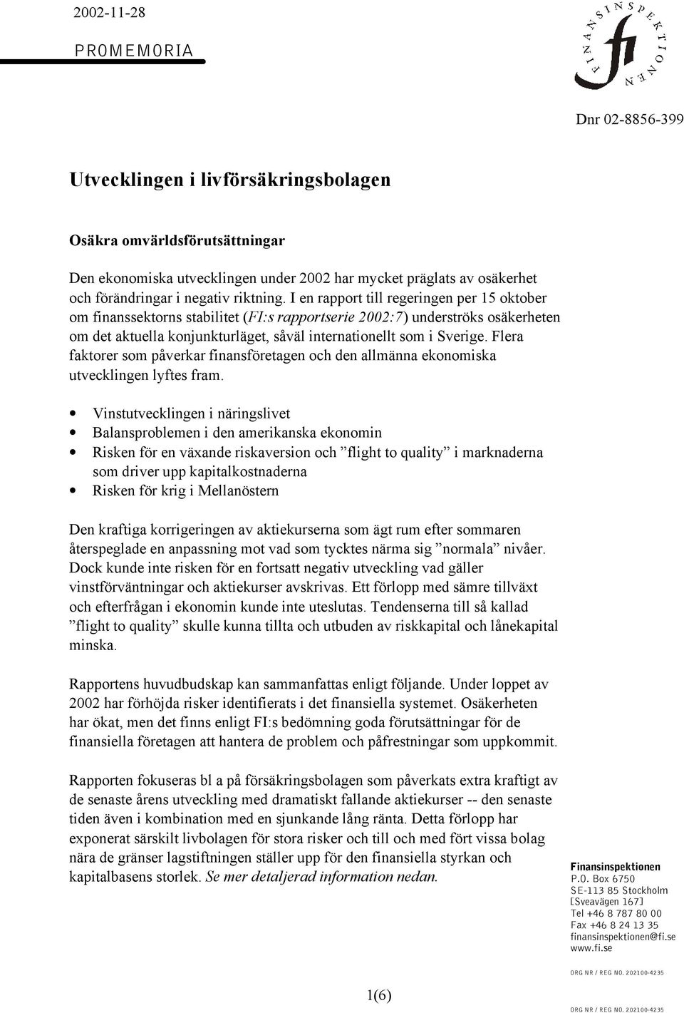 I en rapport till regeringen per 15 oktober om finanssektorns stabilitet (FI:s rapportserie 2002:7) underströks osäkerheten om det aktuella konjunkturläget, såväl internationellt som i Sverige.