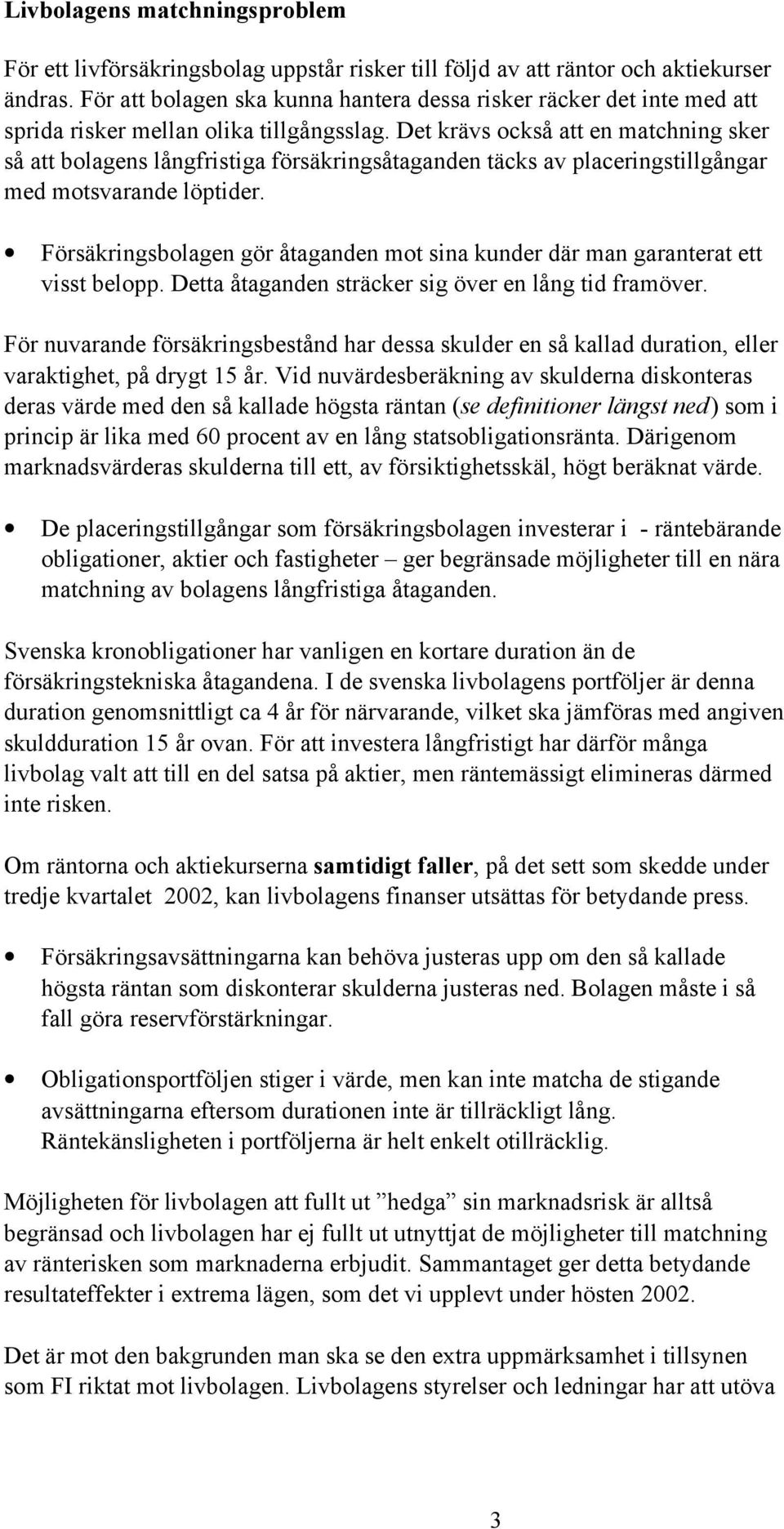Det krävs också att en matchning sker så att bolagens långfristiga försäkringsåtaganden täcks av placeringstillgångar med motsvarande löptider.