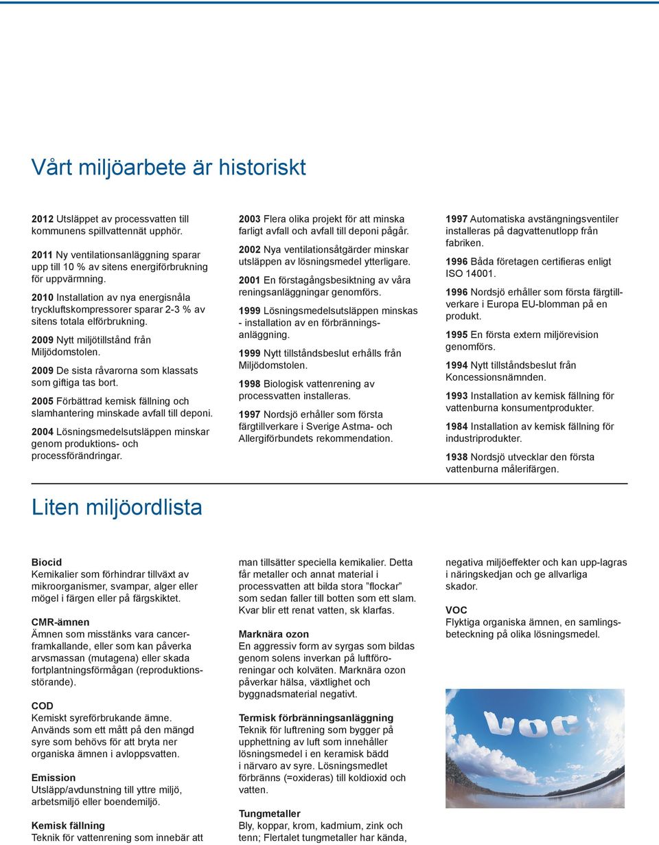 2009 De sista råvarorna som klassats som giftiga tas bort. 2005 Förbättrad kemisk fällning och slamhantering minskade avfall till deponi.