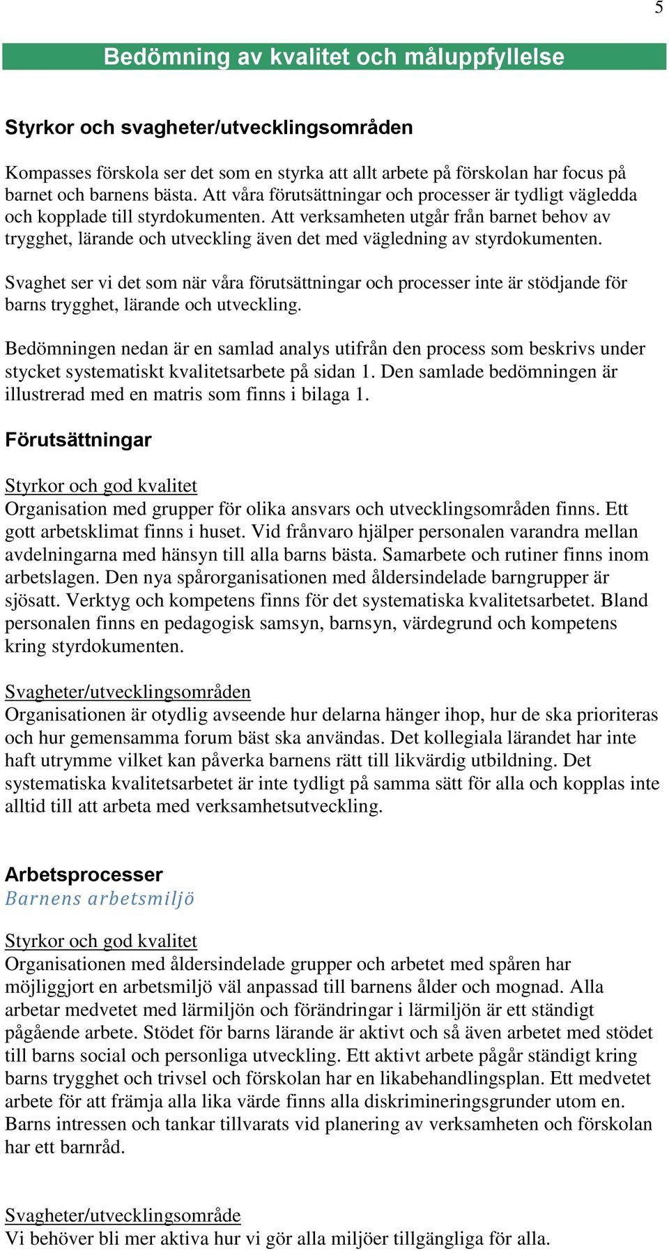 Att verksamheten utgår från barnet behov av trygghet, lärande och utveckling även det med vägledning av styrdokumenten.