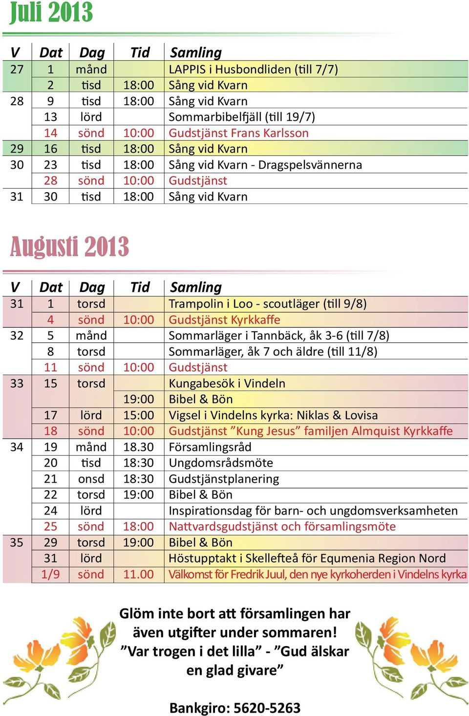 torsd Trampolin i Loo - scoutläger (till 9/8) 4 sönd 10:00 Gudstjänst Kyrkkaffe 32 5 månd Sommarläger i Tannbäck, åk 3-6 (till 7/8) 8 torsd Sommarläger, åk 7 och äldre (till 11/8) 11 sönd 10:00