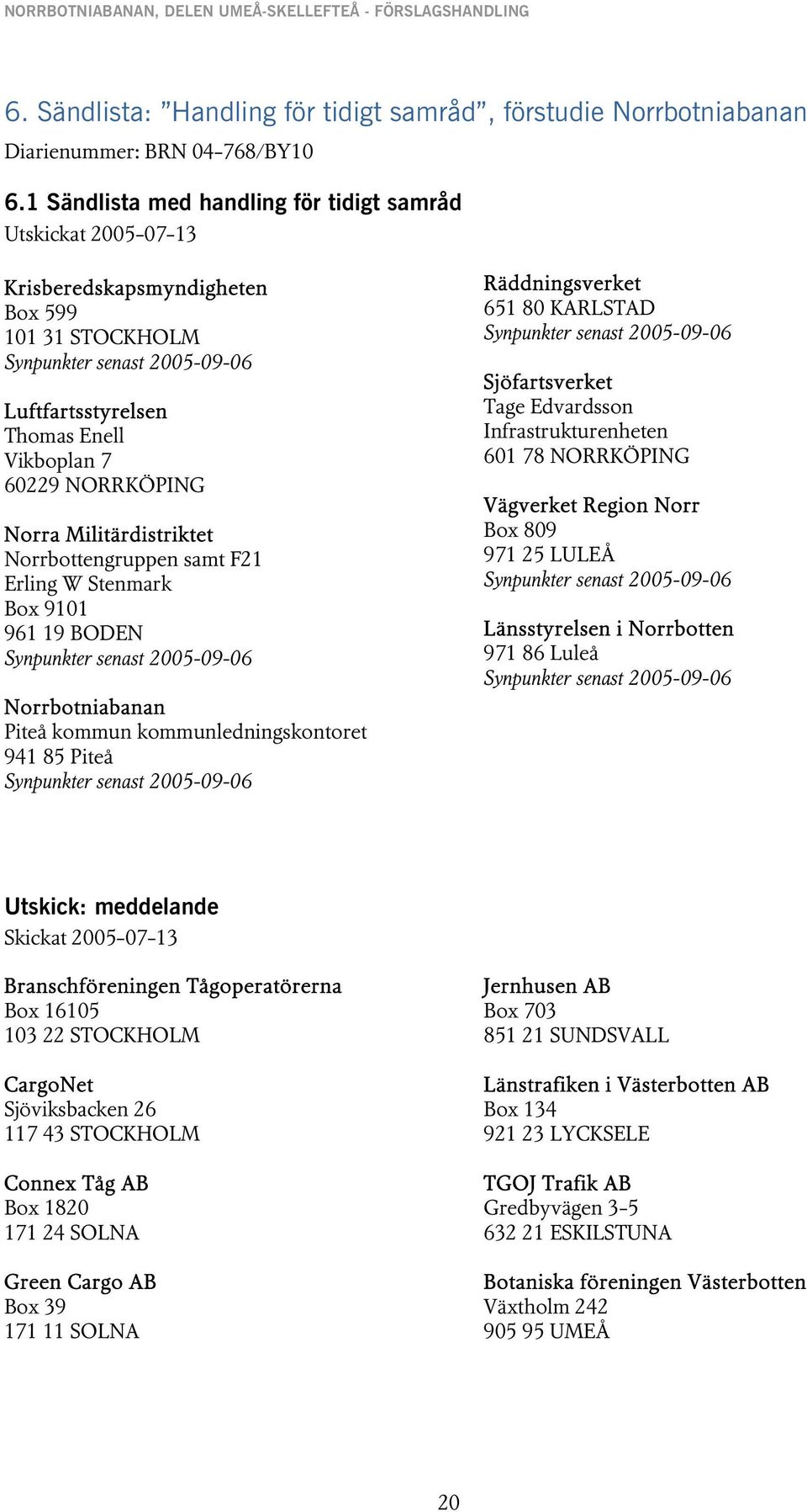 NORRKÖPING Norra Militärdistriktet Norrbottengruppen samt F21 Erling W Stenmark Box 9101 961 19 BODEN Synpunkter senast 2005-09-06 Norrbotniabanan Piteå kommun kommunledningskontoret 941 85 Piteå