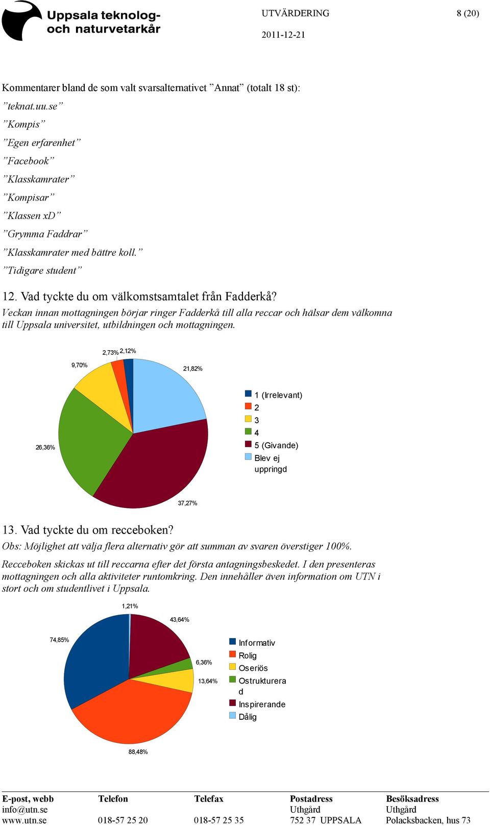Veckan innan mottagningen börjar ringer Fadderkå till alla reccar och hälsar dem välkomna till Uppsala universitet, utbildningen och mottagningen.