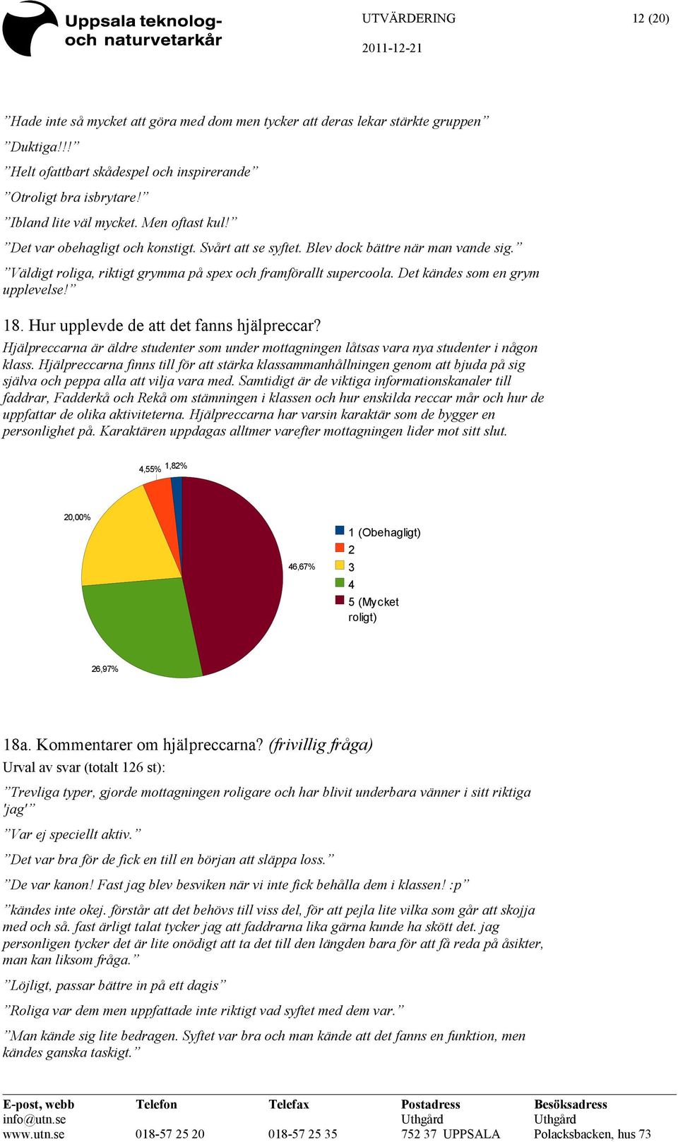 Det kändes som en grym upplevelse! 18. Hur upplevde de att det fanns hjälpreccar? Hjälpreccarna är äldre studenter som under mottagningen låtsas vara nya studenter i någon klass.