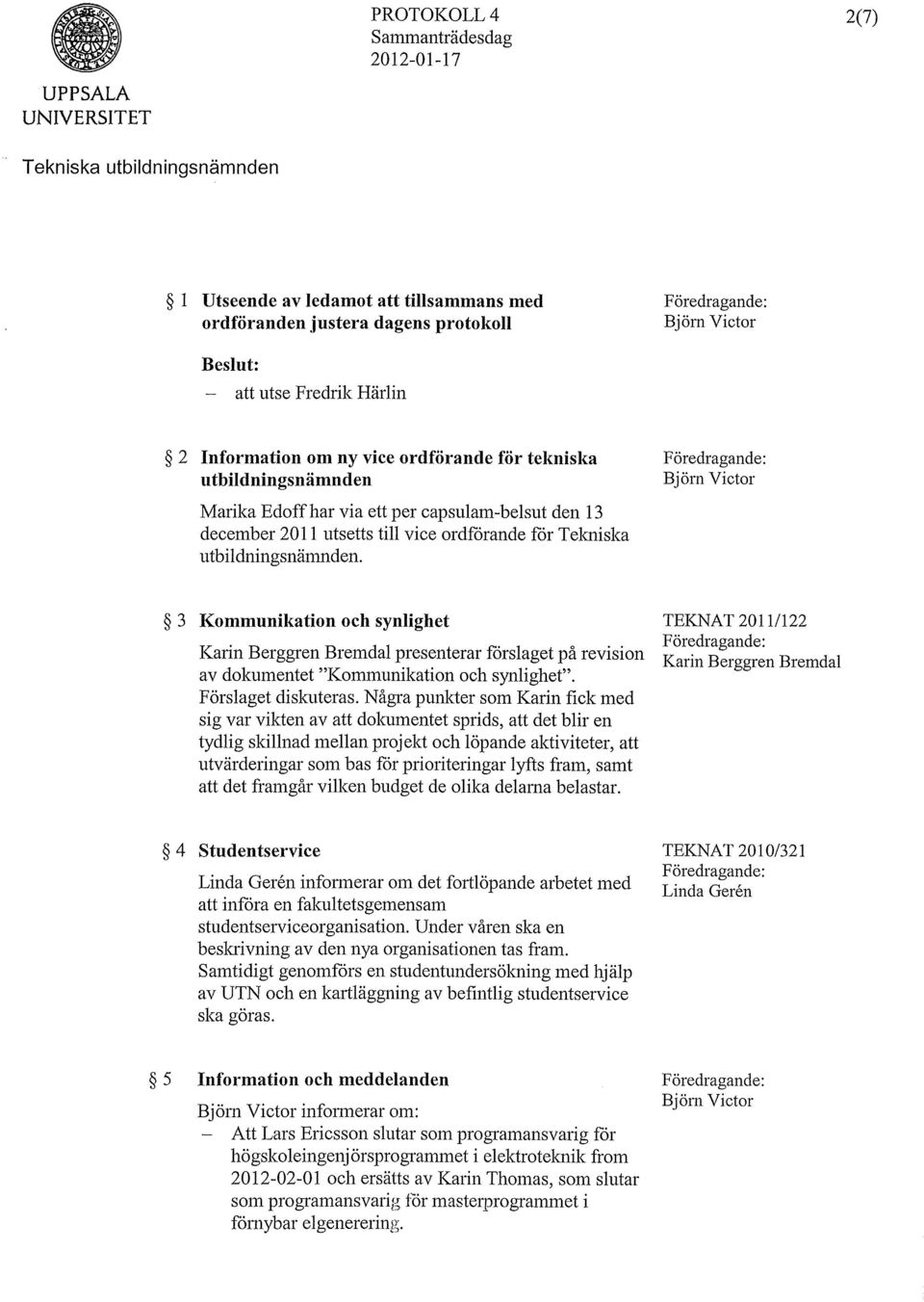 utsetts till vice ordforande for Tekniska utbildningsnämnden. 3 Kommunikation och synlighet Karin Berggren Bremdal presenterar forslaget på revision av dokumentet "Kommunikation och synlighet".
