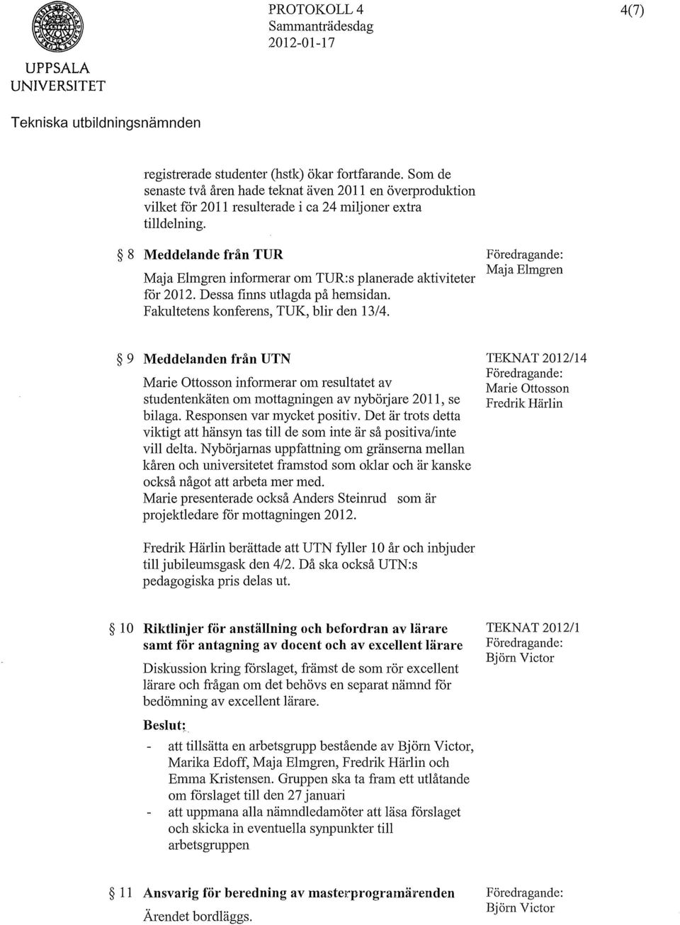 8 Meddelande från TUR Föredragande: Maja Blmgren Maja Blmgren informerar om TUR:s planerade aktiviteter for 2012. Dessa finns utlagda på hemsidan. Fakultetens konferens, TUK, blir den 13/4.