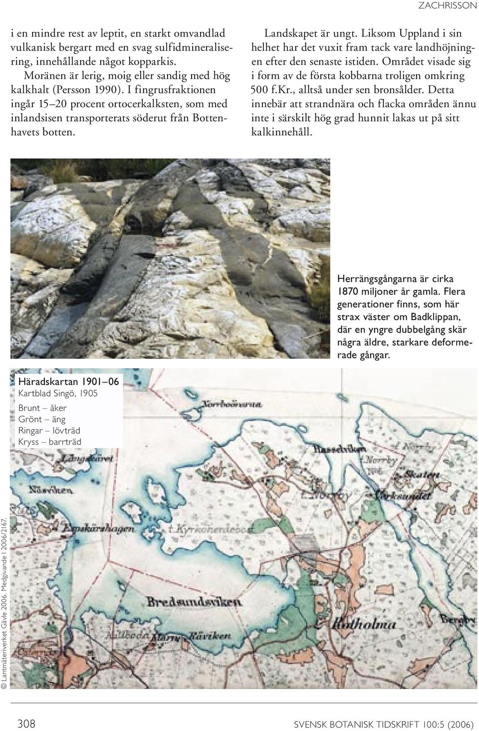 Landskapet är ungt. Liksom Uppland i sin helhet har det vuxit fram tack vare landhöjningen efter den senaste istiden. Området visade sig i form av de första kobbarna troligen omkri