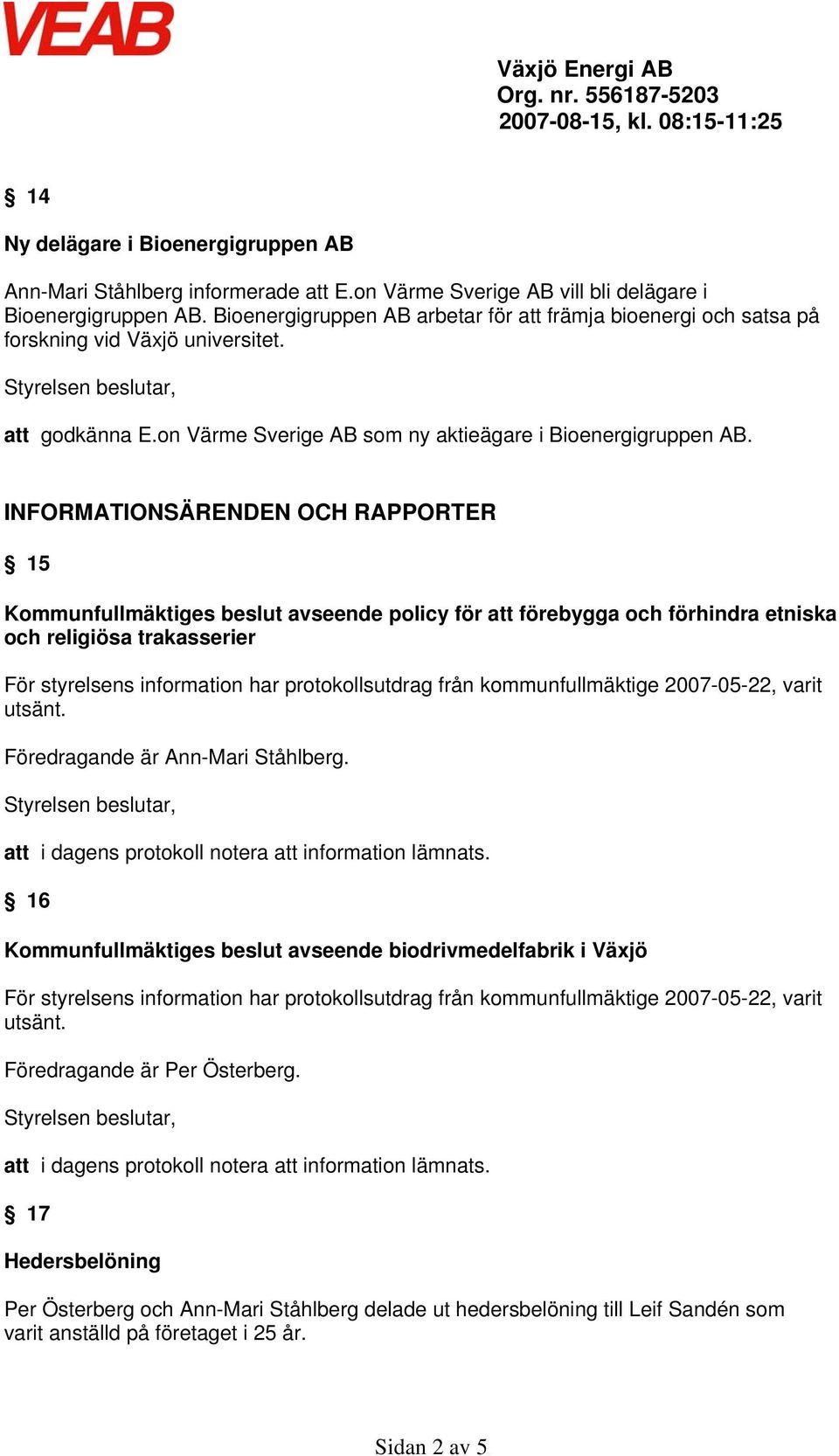 INFORMATIONSÄRENDEN OCH RAPPORTER 15 Kommunfullmäktiges beslut avseende policy för att förebygga och förhindra etniska och religiösa trakasserier För styrelsens information har protokollsutdrag från