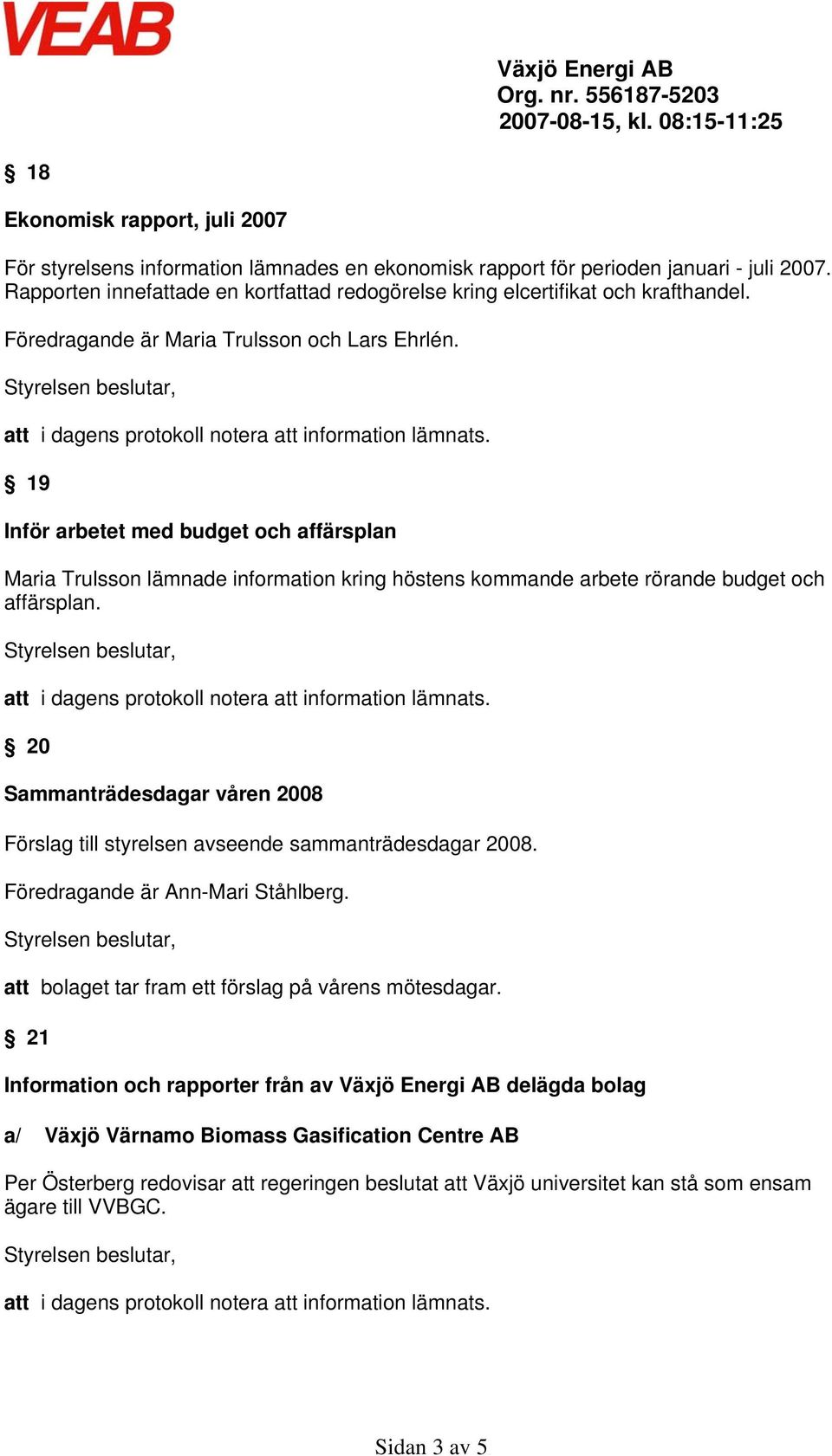 19 Inför arbetet med budget och affärsplan Maria Trulsson lämnade information kring höstens kommande arbete rörande budget och affärsplan.
