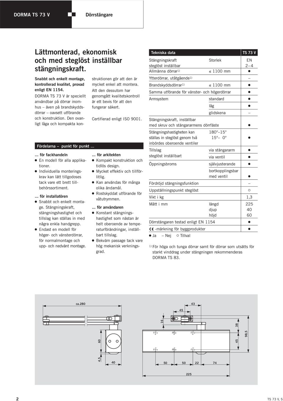 Stängningskraft, stängningshastighet och tillslag kan ställas in med några enkla handgrepp. 2 Endast en modell för höger- och vänsterdörrar, för normalmontage och upp- och nedvänt montage.