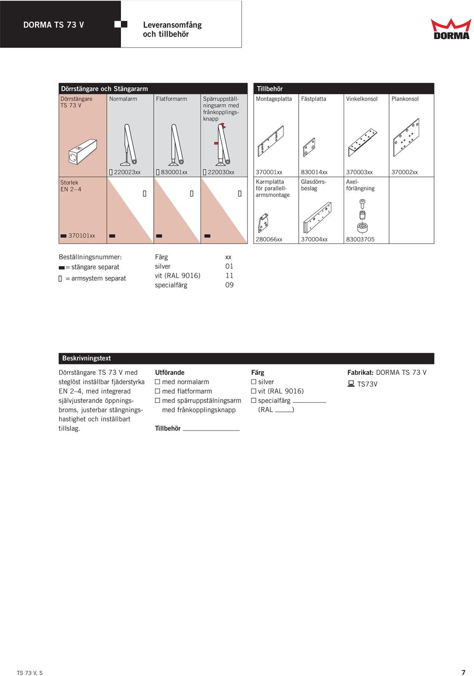 x x x 280066xx 370004xx 83003705 Beställningsnummer: x = stängare separat X = armsystem separat Färg xx silver 01 vit (RAL 90) 11 specialfärg 09 Beskrivningstext Dörrstängare TS 73 V med steglöst