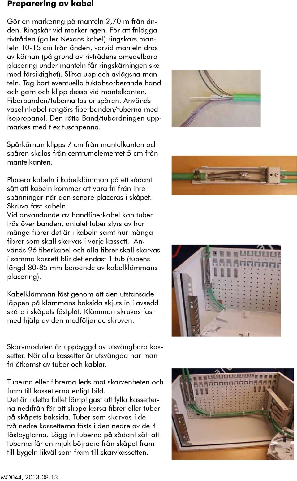 med försiktighet). Slitsa upp och avlägsna manteln. Tag bort eventuella fuktabsorberande band och garn och klipp dessa vid mantelkanten. Fiberbanden/tuberna tas ur spåren.