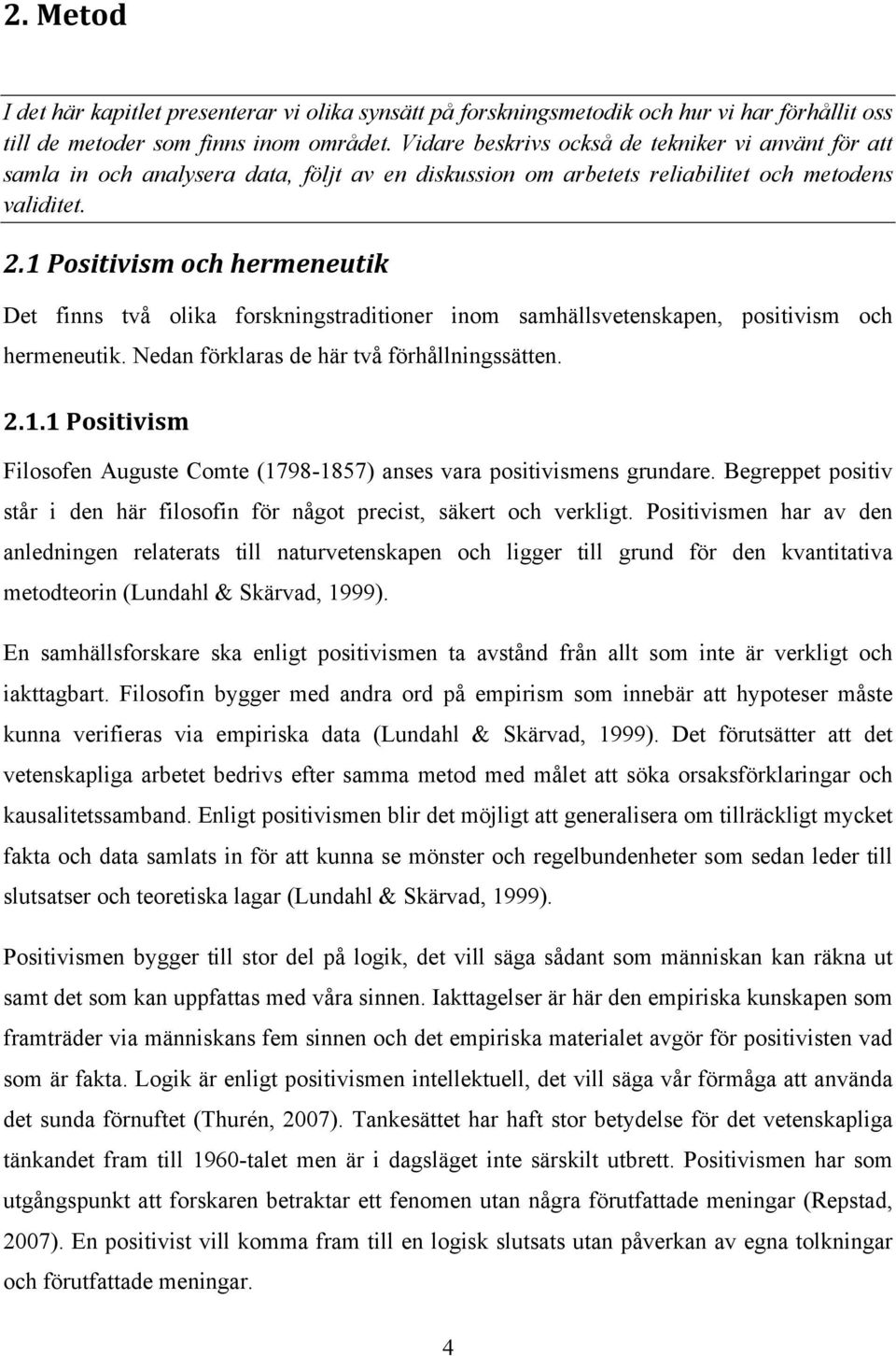 1 Positivism och hermeneutik Det finns två olika forskningstraditioner inom samhällsvetenskapen, positivism och hermeneutik. Nedan förklaras de här två förhållningssätten. 2.1.1 Positivism Filosofen Auguste Comte (1798-1857) anses vara positivismens grundare.
