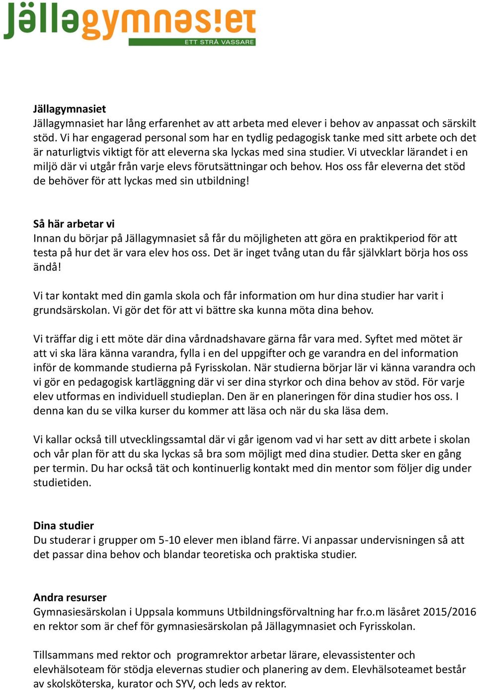 Vi utvecklar lärandet i en miljö där vi utgår från varje elevs förutsättningar och behov. Hos oss får eleverna det stöd de behöver för att lyckas med sin utbildning!