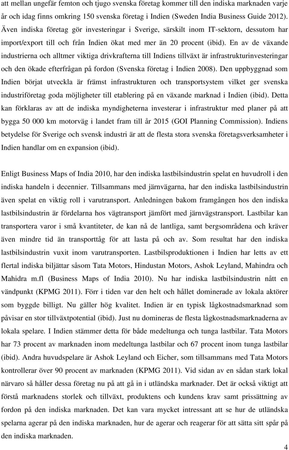 En av de växande industrierna och alltmer viktiga drivkrafterna till Indiens tillväxt är infrastrukturinvesteringar och den ökade efterfrågan på fordon (Svenska företag i Indien 2008).