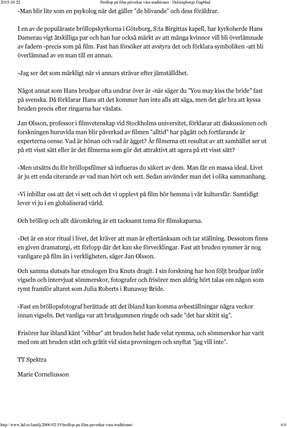 -precis som på film. Fast han försöker att avstyra det och förklara symboliken -att bli överlämnad av en man till en annan. -Jag ser det som märkligt när vi annars strävar efter jämställdhet.