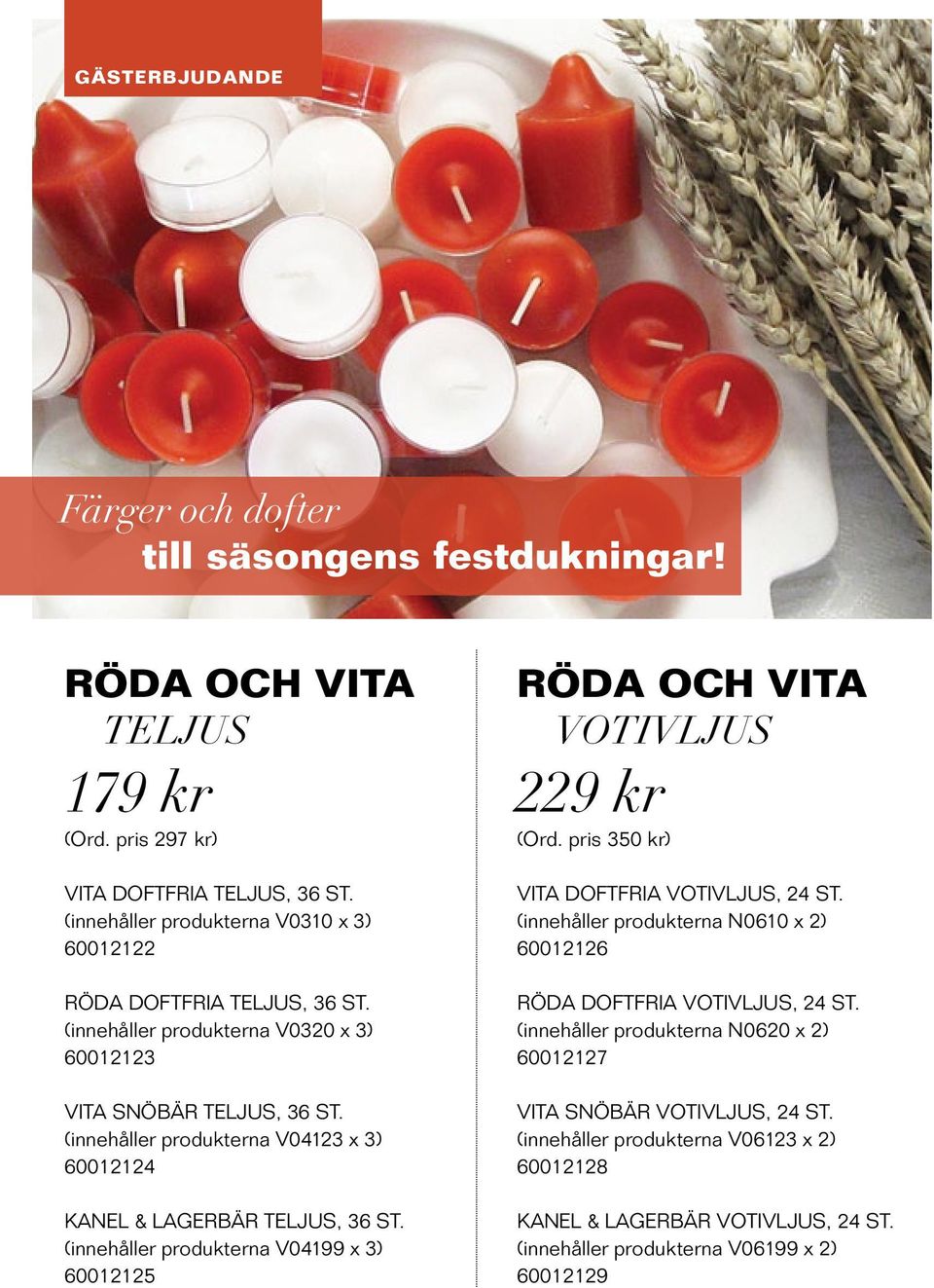 (innehåller produkterna V04123 x 3) 60012124 Kanel & Lagerbär Teljus, 36 st. (innehåller produkterna V04199 x 3) 60012125 RÖDA OCH VITA VOTIVLJUS 229 kr (Ord.