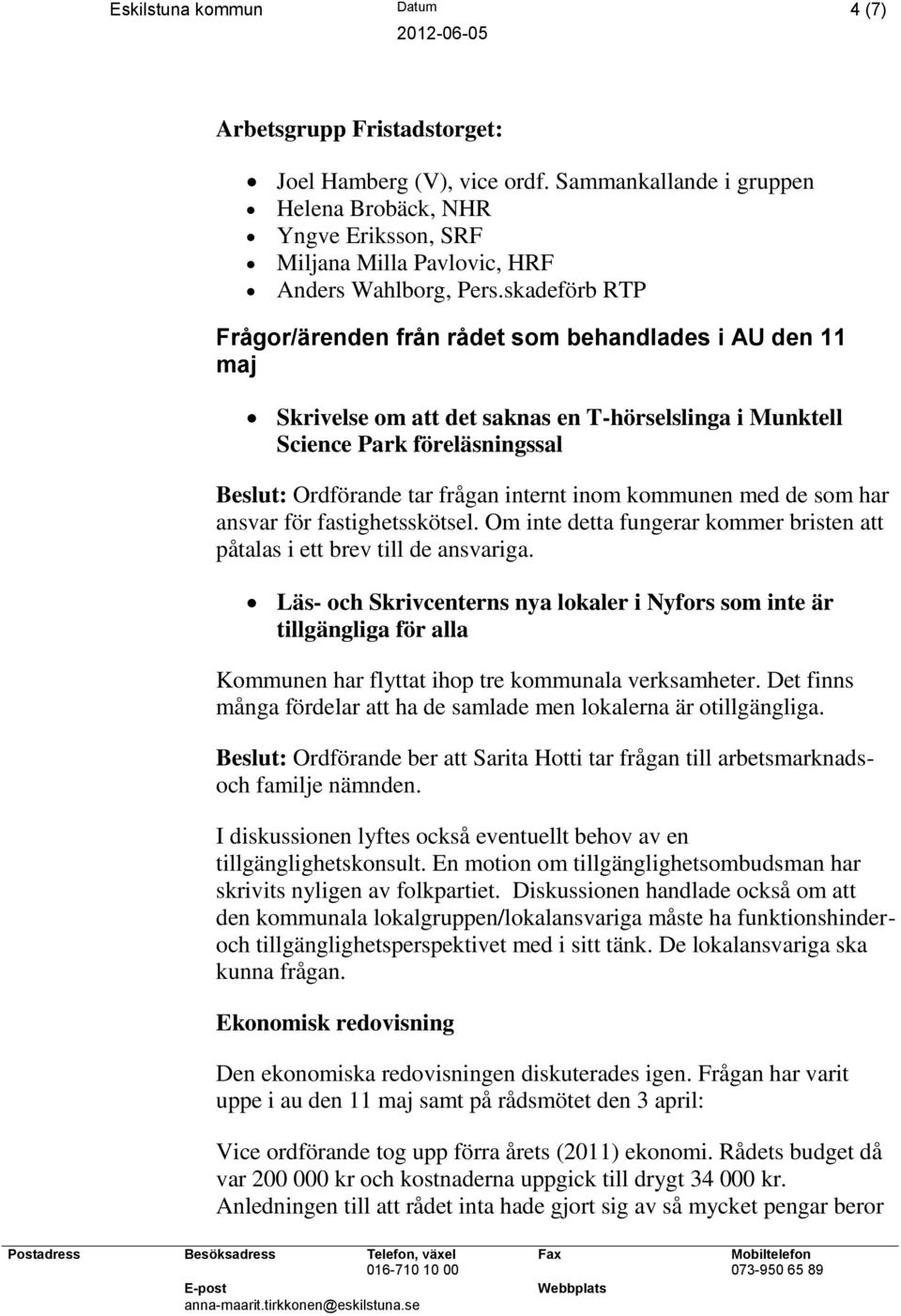 skadeförb RTP Frågor/ärenden från rådet som behandlades i AU den 11 maj Skrivelse om att det saknas en T-hörselslinga i Munktell Science Park föreläsningssal Beslut: Ordförande tar frågan internt