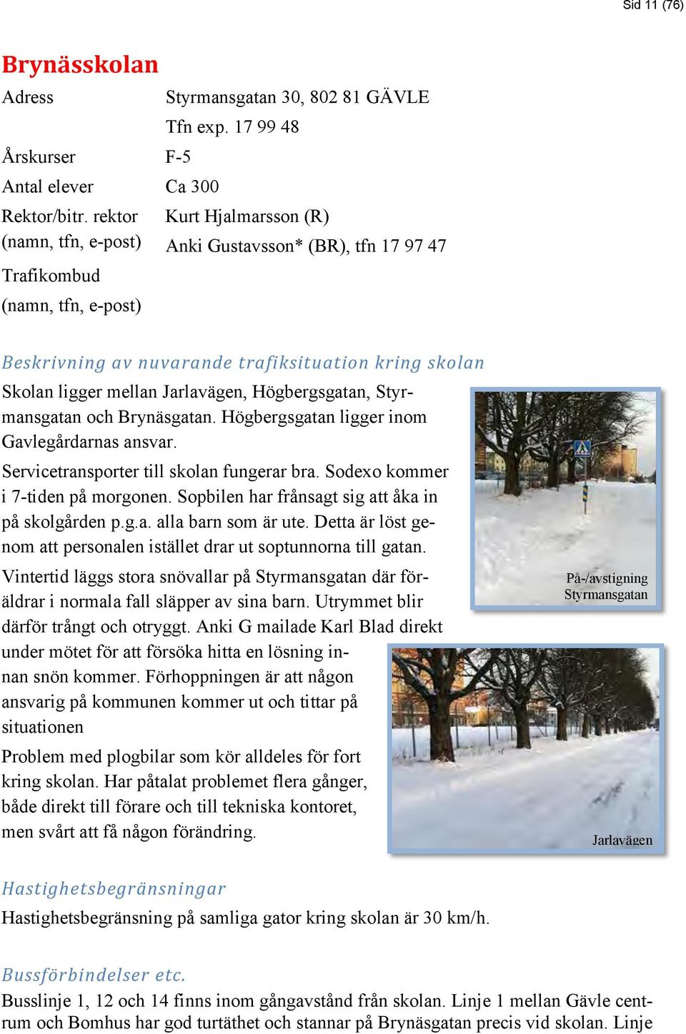 Högbergsgatan ligger inom Gavlegårdarnas ansvar. Servicetransporter till skolan fungerar bra. Sodexo kommer i 7-tiden på morgonen. Sopbilen har frånsagt sig att åka in på skolgården p.g.a. alla barn som är ute.