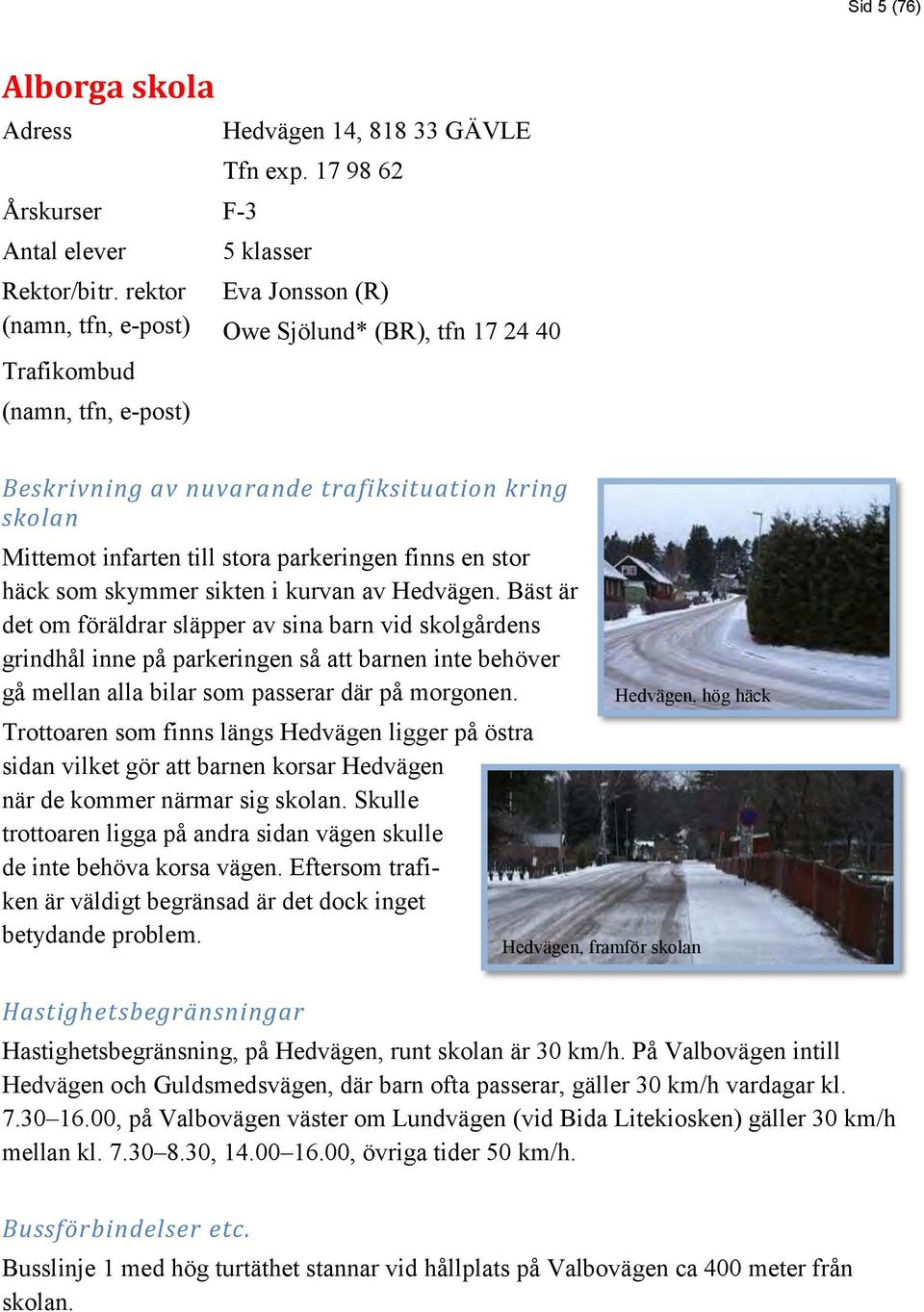 i kurvan av Hedvägen. Bäst är det om föräldrar släpper av sina barn vid skolgårdens grindhål inne på parkeringen så att barnen inte behöver gå mellan alla bilar som passerar där på morgonen.