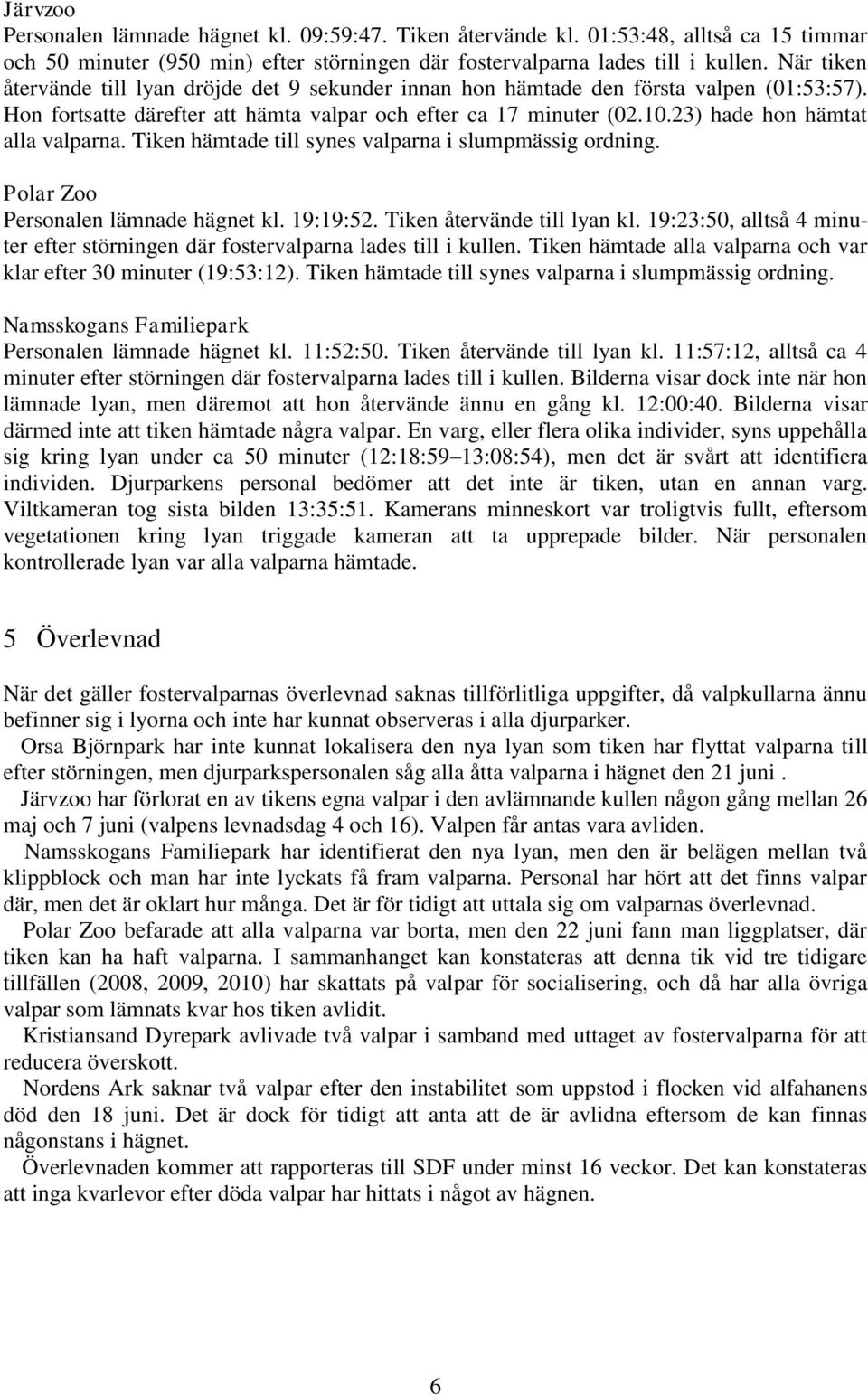 23) hade hon hämtat alla valparna. Tiken hämtade till synes valparna i slumpmässig ordning. Polar Zoo Personalen lämnade hägnet kl. 19:19:52. Tiken återvände till lyan kl.