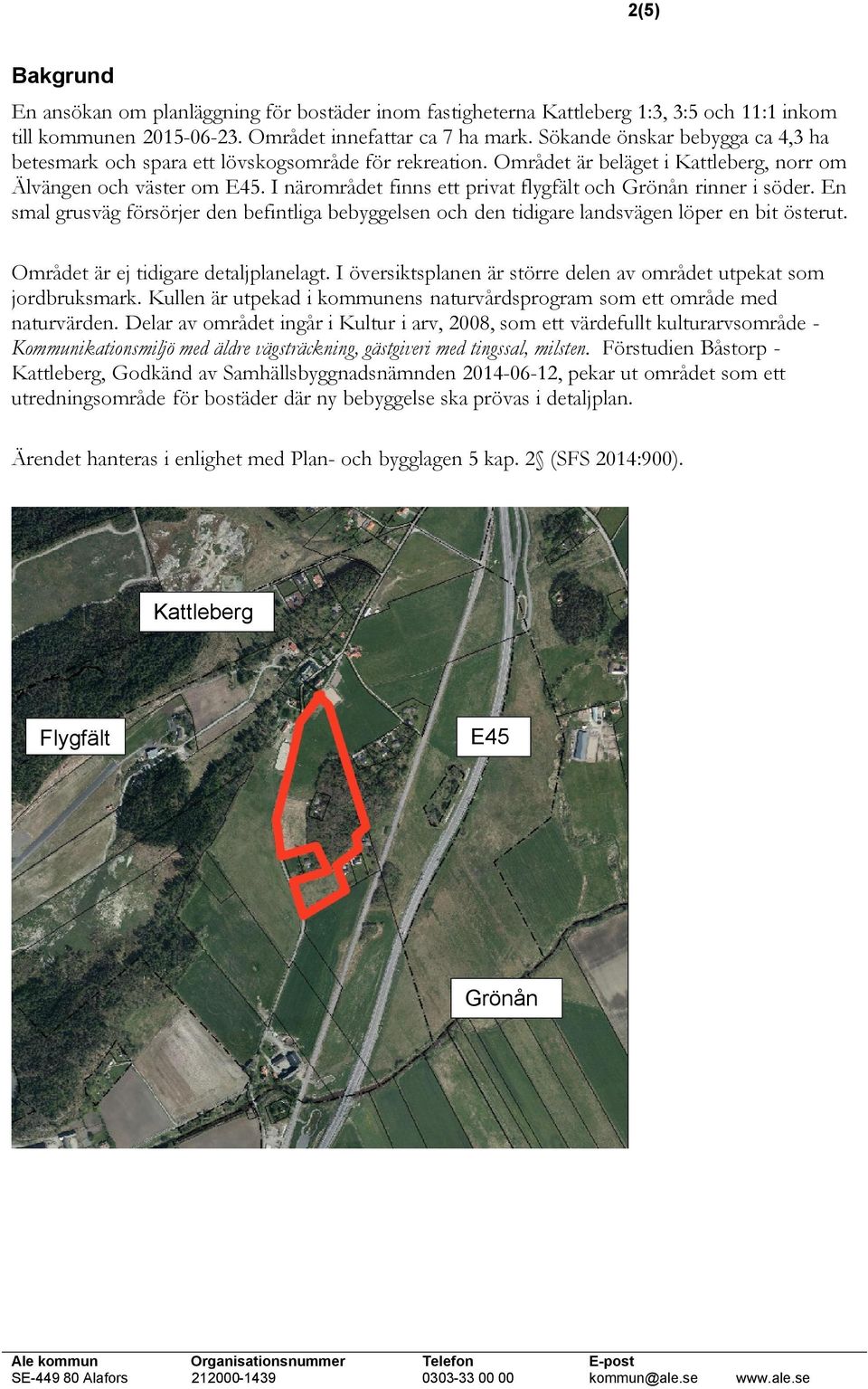 I närområdet finns ett privat flygfält och Grönån rinner i söder. En smal grusväg försörjer den befintliga bebyggelsen och den tidigare landsvägen löper en bit österut.