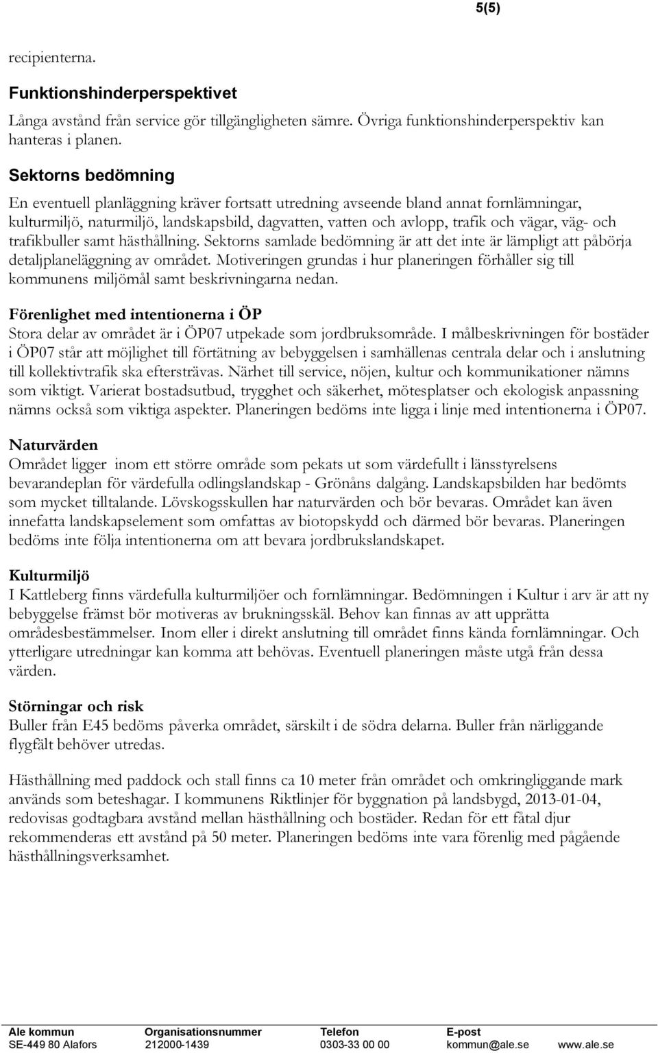 och trafikbuller samt hästhållning. Sektorns samlade bedömning är att det inte är lämpligt att påbörja detaljplaneläggning av området.