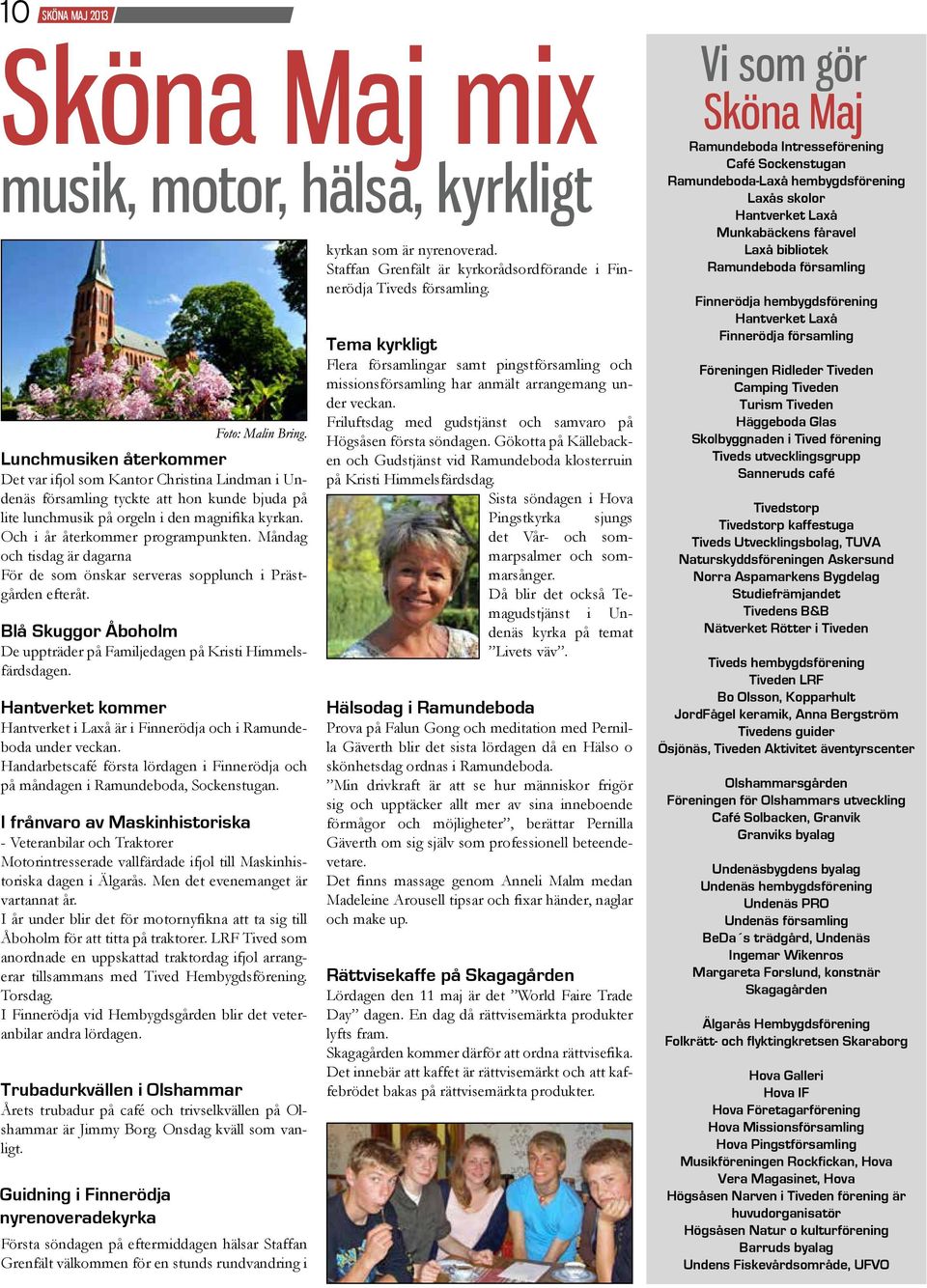Blå Skuggor Åboholm De uppträder på Familjedagen på Kristi Himmelsfärdsdagen. Hantverket kommer Hantverket i Laxå är i Finnerödja och i Ramundeboda under veckan.