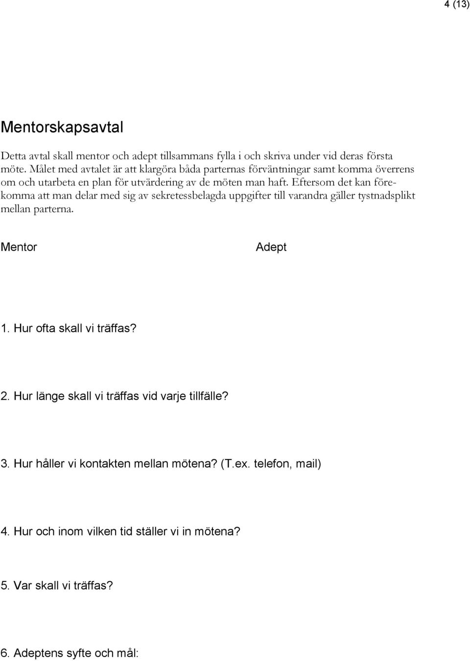 Eftersom det kan förekomma att man delar med sig av sekretessbelagda uppgifter till varandra gäller tystnadsplikt mellan parterna. Mentor Adept 1.