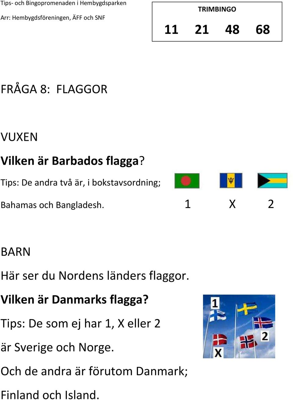 1 2 Här ser du Nordens länders flaggor. Vilken är Danmarks flagga?