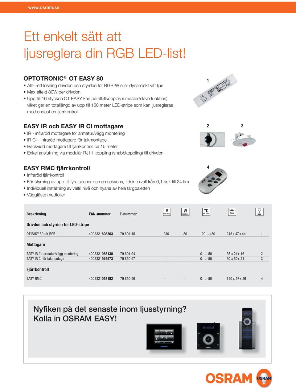 vilket ger en totallängd av upp till 150 meter LED-stripe som kan ljusregleras med endast en fjärrkontroll 1 EASY IR och EASY IR CI mottagare IR - infraröd mottagare för armatur/vägg montering IR CI