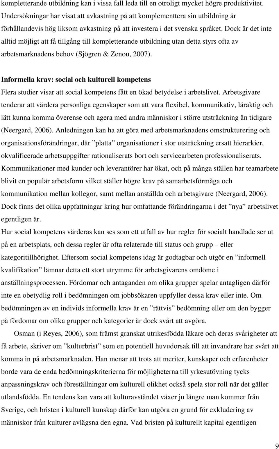 Dock är det inte alltid möjligt att få tillgång till kompletterande utbildning utan detta styrs ofta av arbetsmarknadens behov (Sjögren & Zenou, 2007).